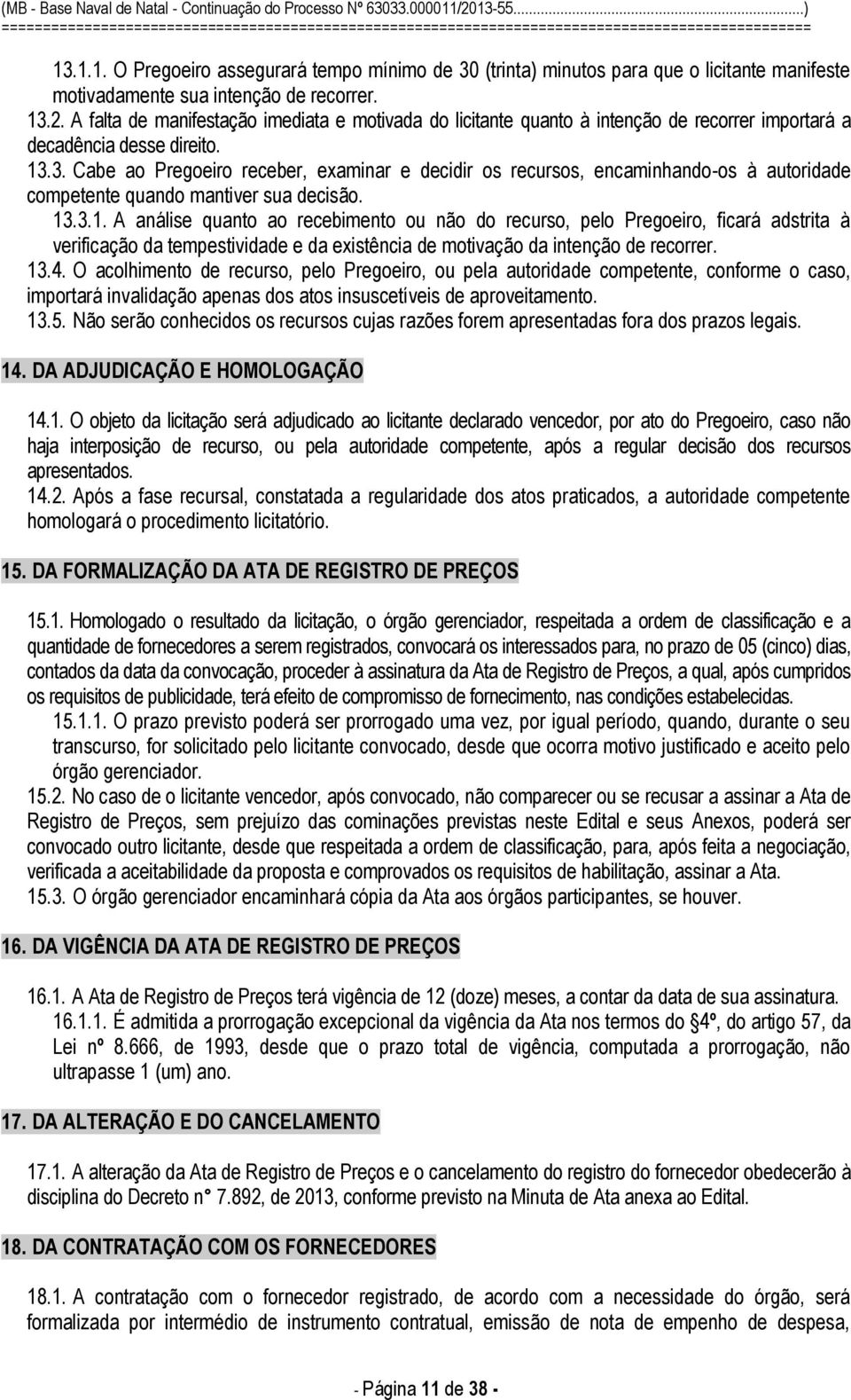 3. Cabe ao Pregoeiro receber, examinar e decidir os recursos, encaminhando-os à autoridade competente quando mantiver sua decisão. 13