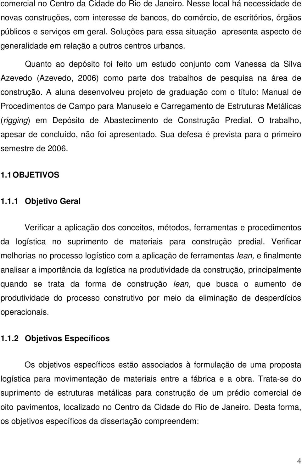 Quanto ao depósito foi feito um estudo conjunto com Vanessa da Silva Azevedo (Azevedo, 2006) como parte dos trabalhos de pesquisa na área de construção.