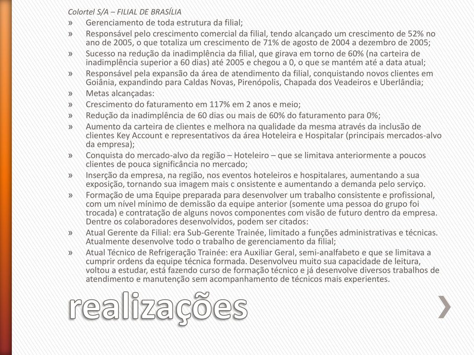 a 0, o que se mantém até a data atual;» Responsável pela expansão da área de atendimento da filial, conquistando novos clientes em Goiânia, expandindo para Caldas Novas, Pirenópolis, Chapada dos