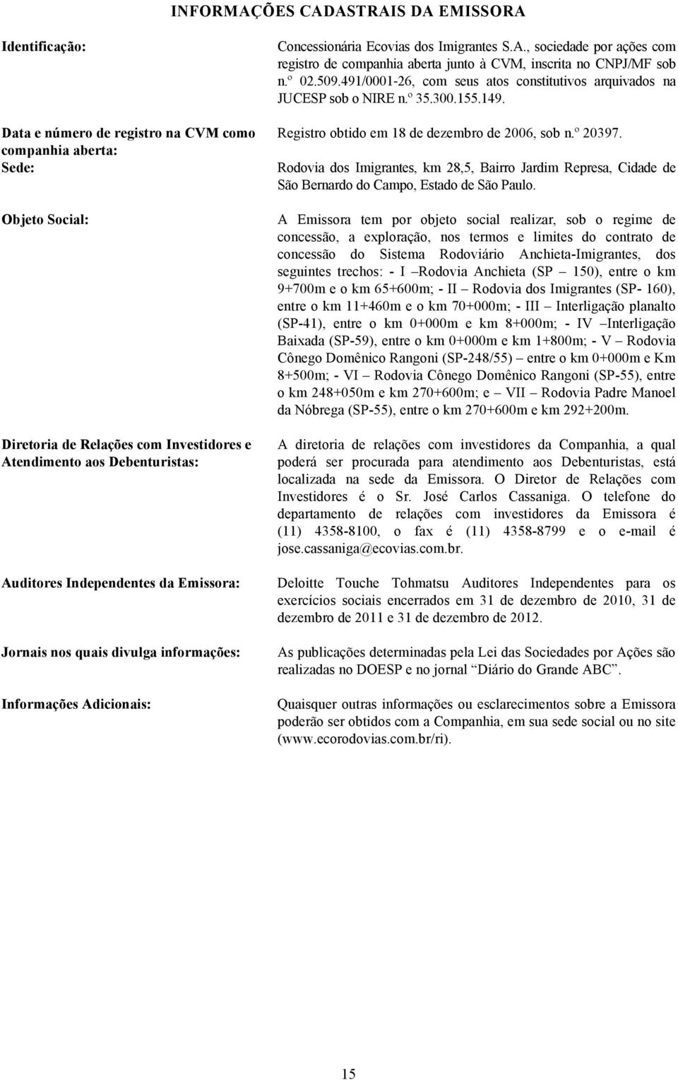 º 02.509.491/0001-26, com seus atos constitutivos arquivados na JUCESP sob o NIRE n.º 35.300.155.149. Registro obtido em 18 de dezembro de 2006, sob n.º 20397.