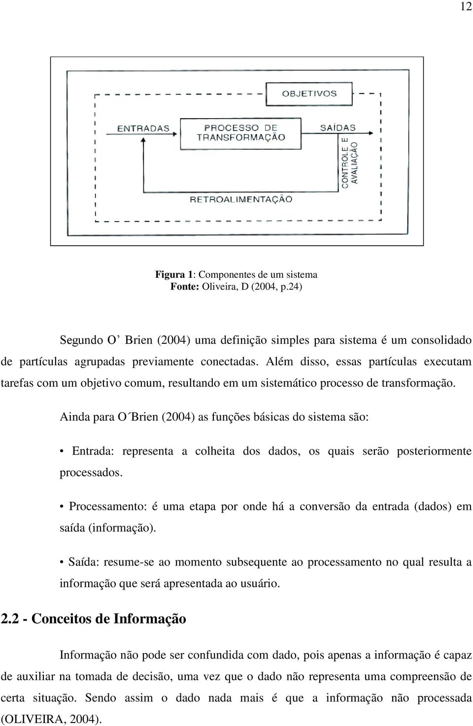 Ainda para O Brien (2004) as funções básicas do sistema são: Entrada: representa a colheita dos dados, os quais serão posteriormente processados.