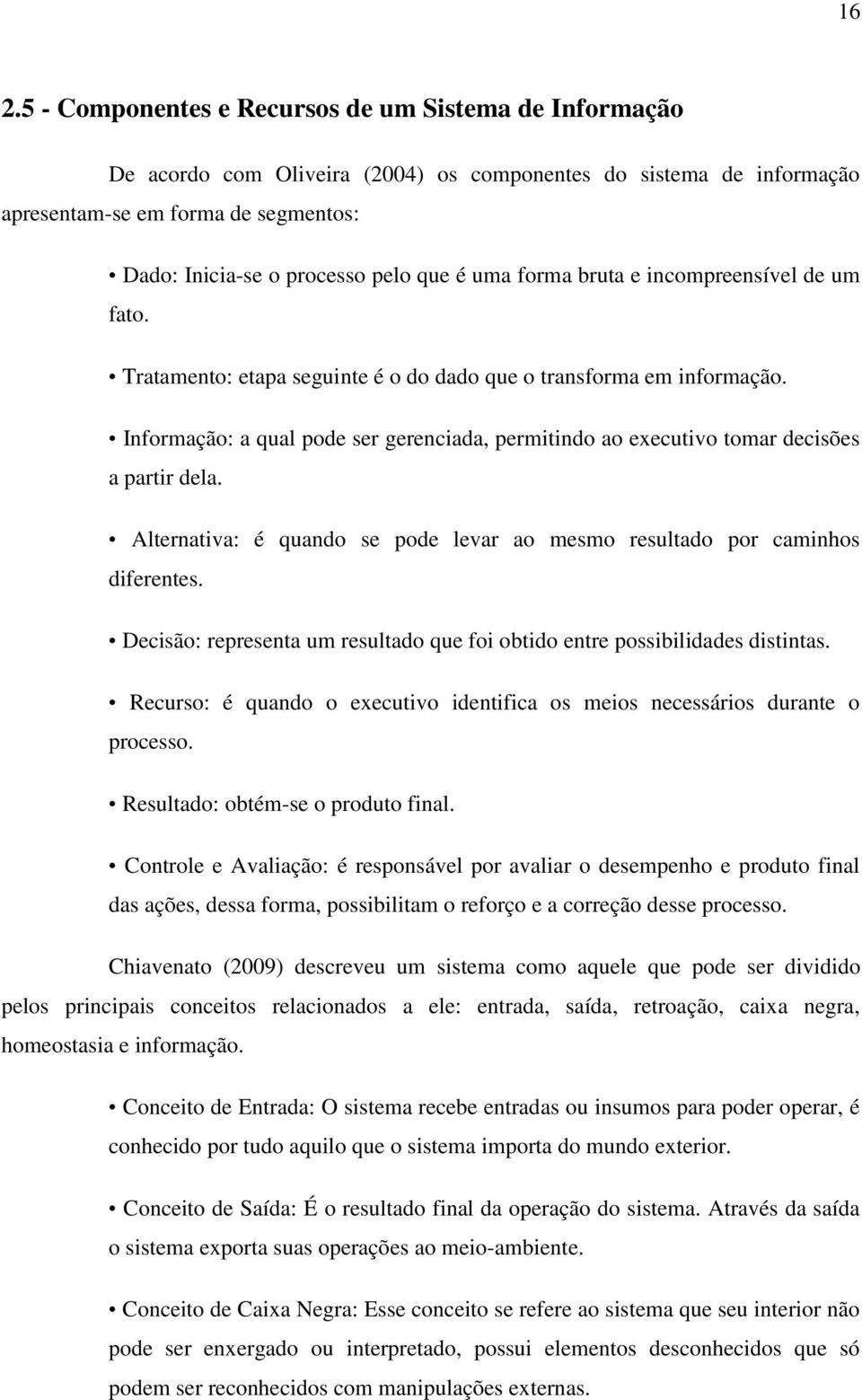 Informação: a qual pode ser gerenciada, permitindo ao executivo tomar decisões a partir dela. Alternativa: é quando se pode levar ao mesmo resultado por caminhos diferentes.