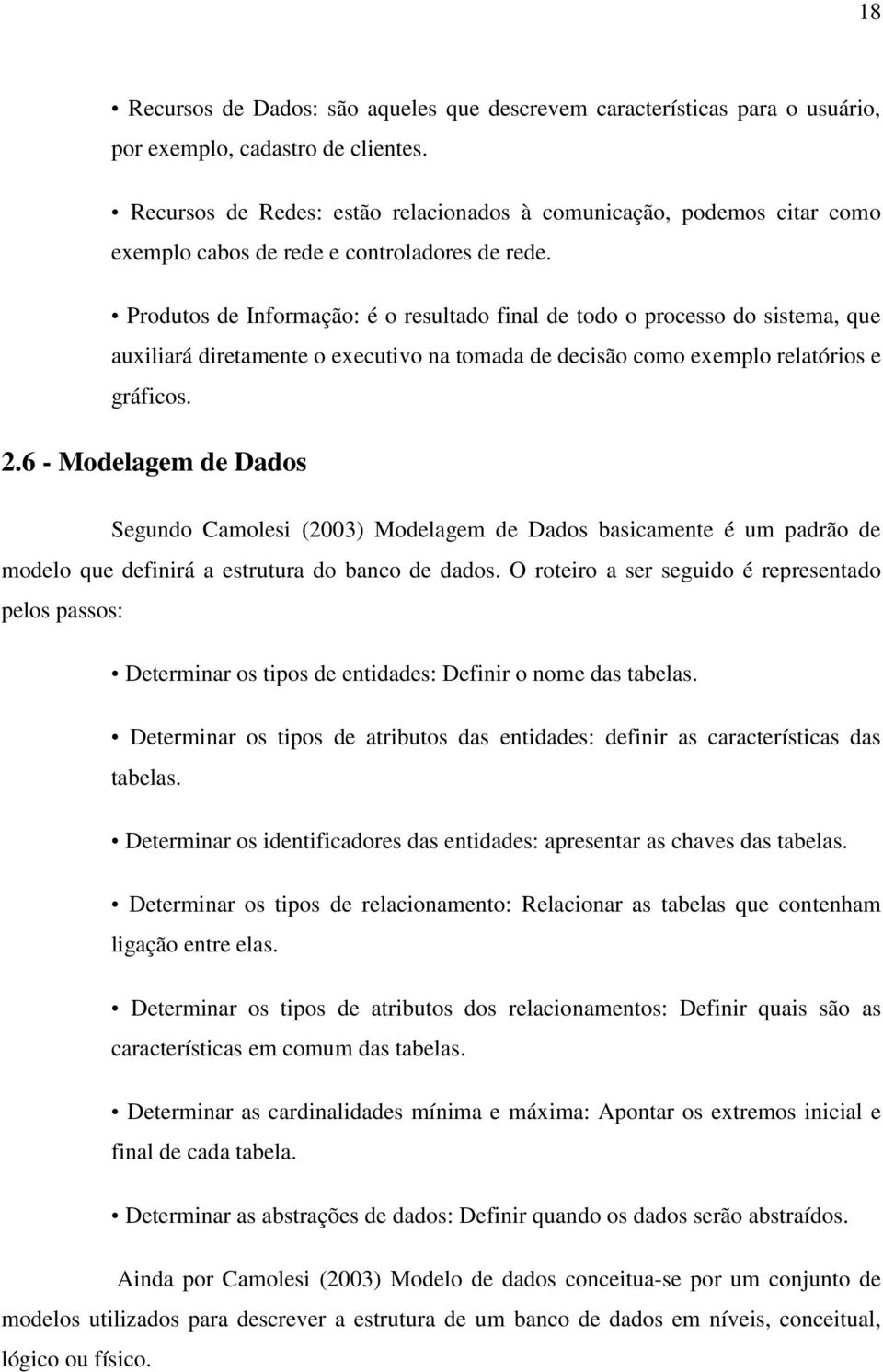 Produtos de Informação: é o resultado final de todo o processo do sistema, que auxiliará diretamente o executivo na tomada de decisão como exemplo relatórios e gráficos. 2.