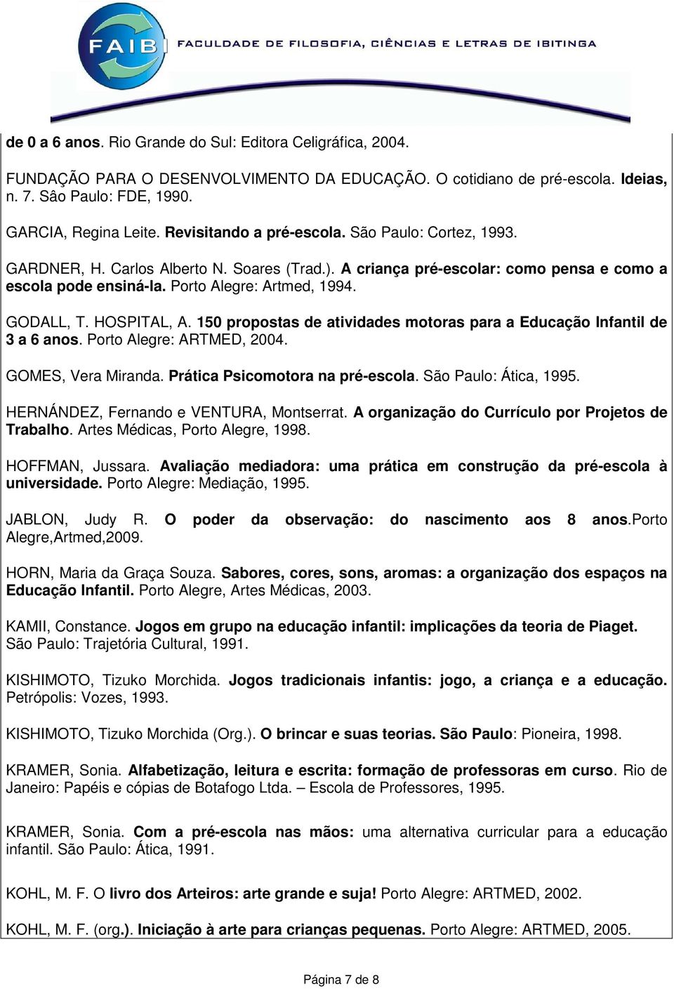 GODALL, T. HOSPITAL, A. 150 propostas de atividades motoras para a Educação Infantil de 3 a 6 anos. Porto Alegre: ARTMED, 2004. GOMES, Vera Miranda. Prática Psicomotora na pré-escola.