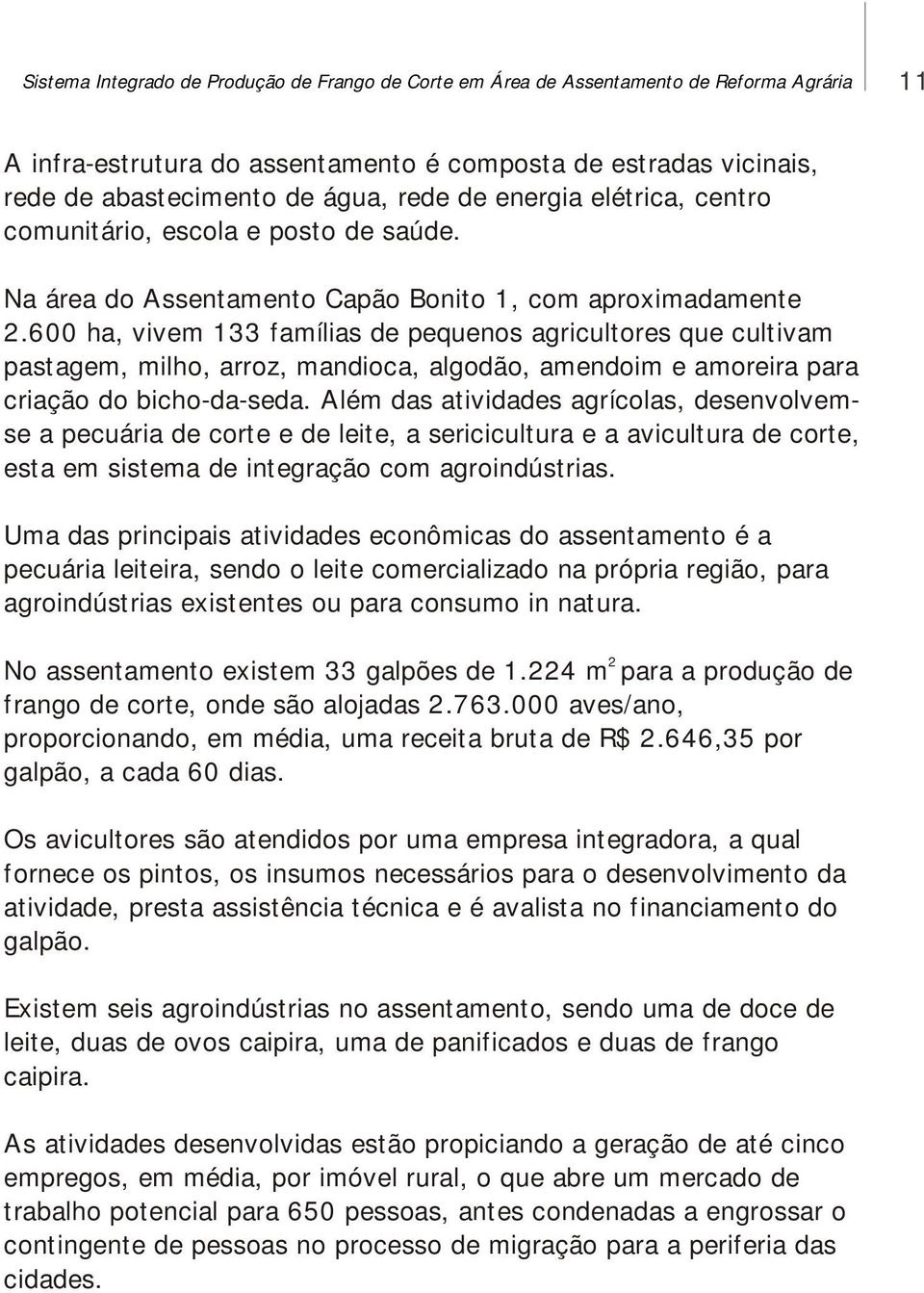 600 ha, vivem 133 famílias de pequenos agricultores que cultivam pastagem, milho, arroz, mandioca, algodão, amendoim e amoreira para criação do bicho-da-seda.