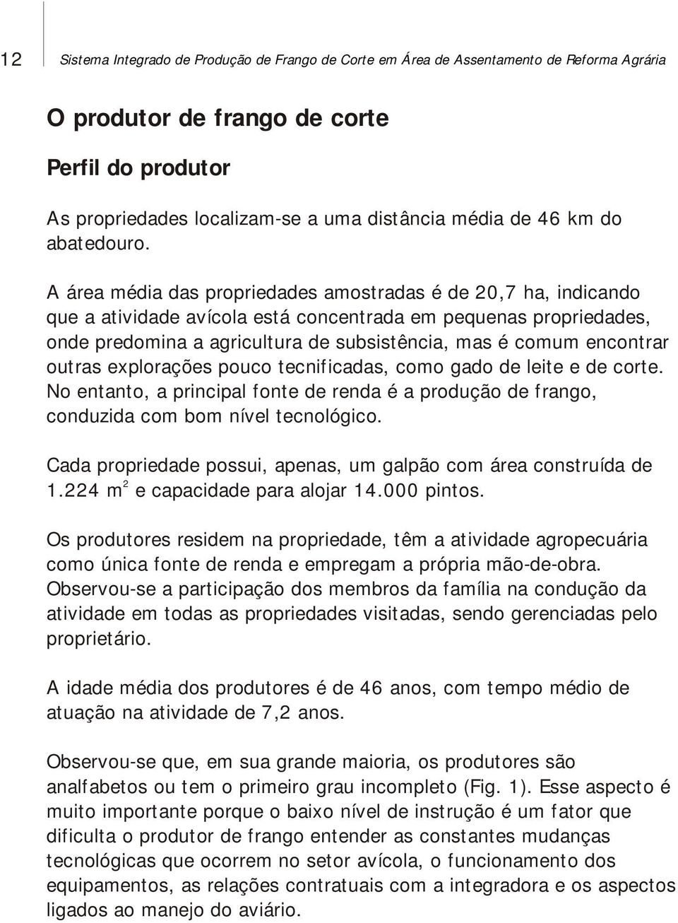 A área média das propriedades amostradas é de 20,7 ha, indicando que a atividade avícola está concentrada em pequenas propriedades, onde predomina a agricultura de subsistência, mas é comum encontrar