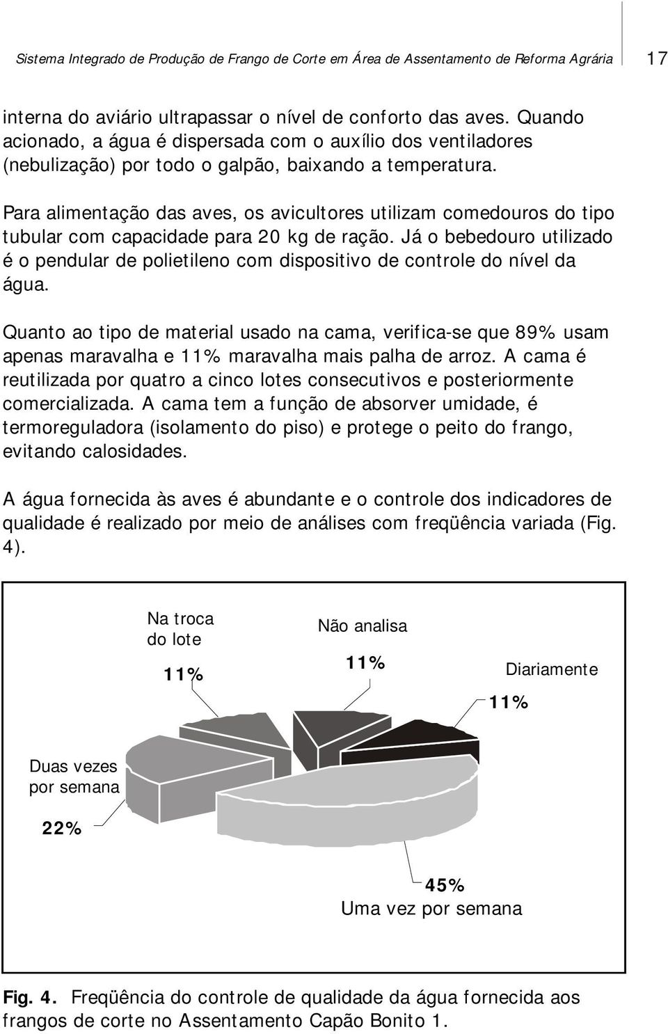 Para alimentação das aves, os avicultores utilizam comedouros do tipo tubular com capacidade para 20 kg de ração.