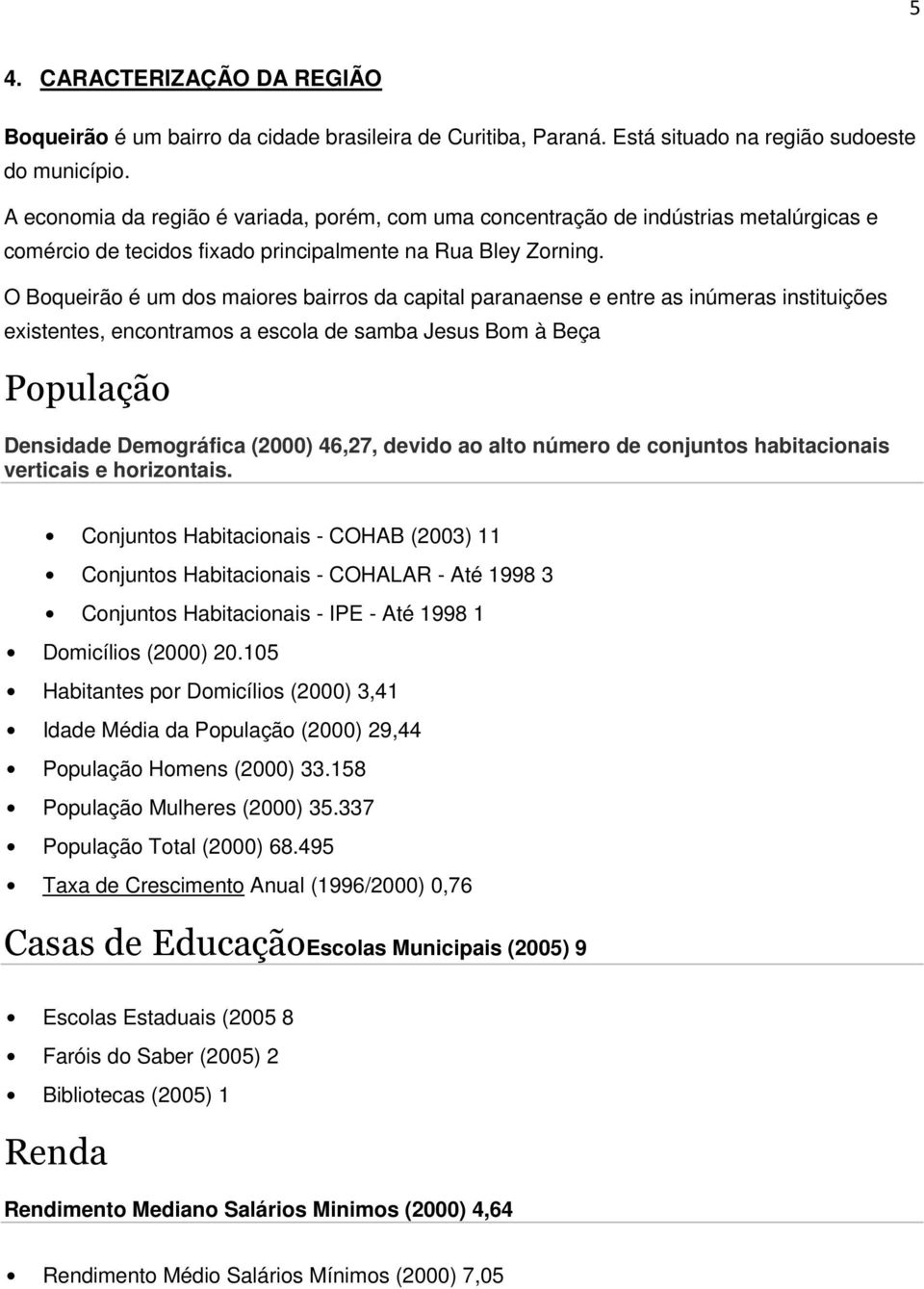 O Boqueirão é um dos maiores bairros da capital paranaense e entre as inúmeras instituições existentes, encontramos a escola de samba Jesus Bom à Beça População Densidade Demográfica (2000) 46,27,