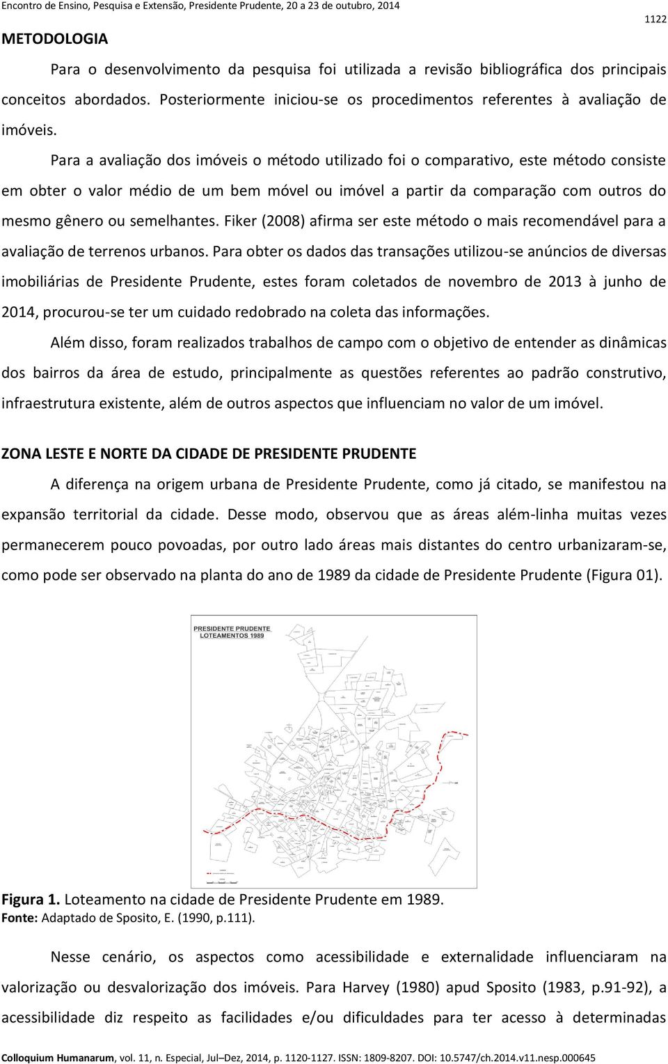 Para a avaliação dos imóveis o método utilizado foi o comparativo, este método consiste em obter o valor médio de um bem móvel ou imóvel a partir da comparação com outros do mesmo gênero ou