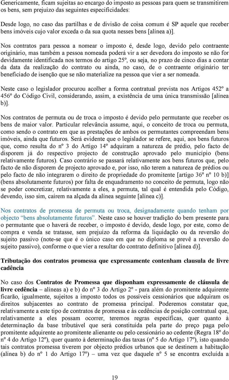 Nos contratos para pessoa a nomear o imposto é, desde logo, devido pelo contraente originário, mas também a pessoa nomeada poderá vir a ser devedora do imposto se não for devidamente identificada nos