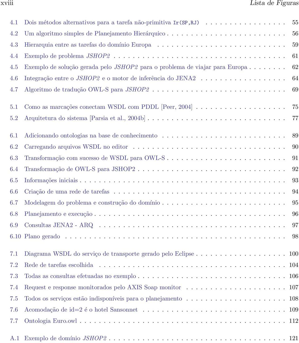 6 Integração entre o JSHOP2 e o motor de inferência do JENA2... 64 4.7 Algoritmo de tradução OWL-S para JSHOP2... 69 5.1 Como as marcações conectam WSDL com PDDL [Peer, 2004]... 75 5.