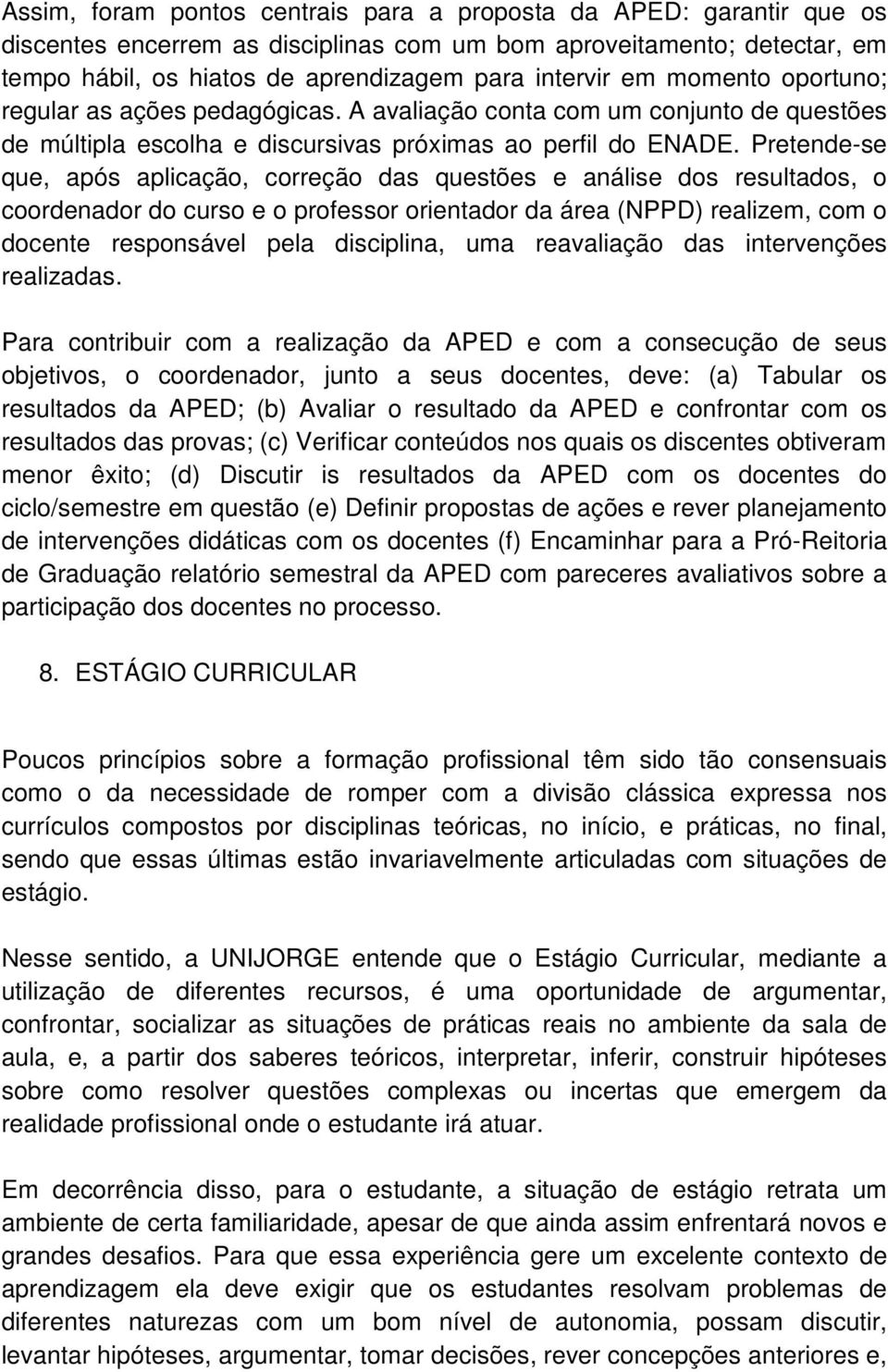 Pretende-se que, após aplicação, correção das questões e análise dos resultados, o coordenador do curso e o professor orientador da área (NPPD) realizem, com o docente responsável pela disciplina,