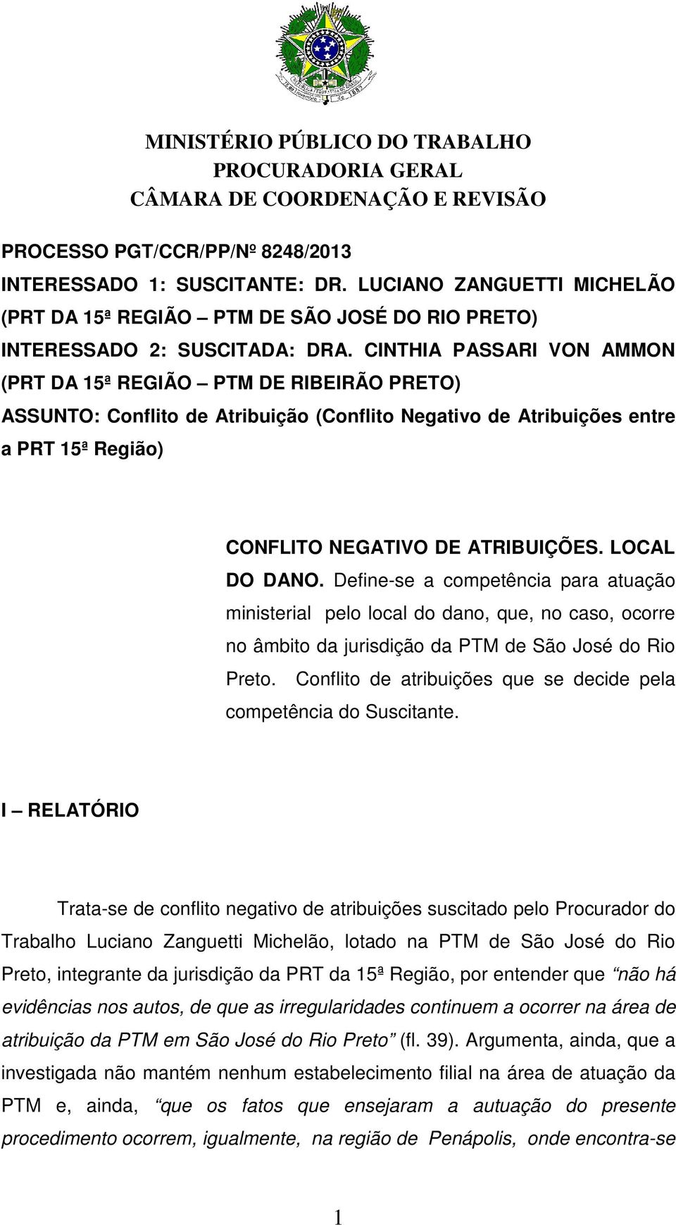 LOCAL DO DANO. Define-se a competência para atuação ministerial pelo local do dano, que, no caso, ocorre no âmbito da jurisdição da PTM de São José do Rio Preto.