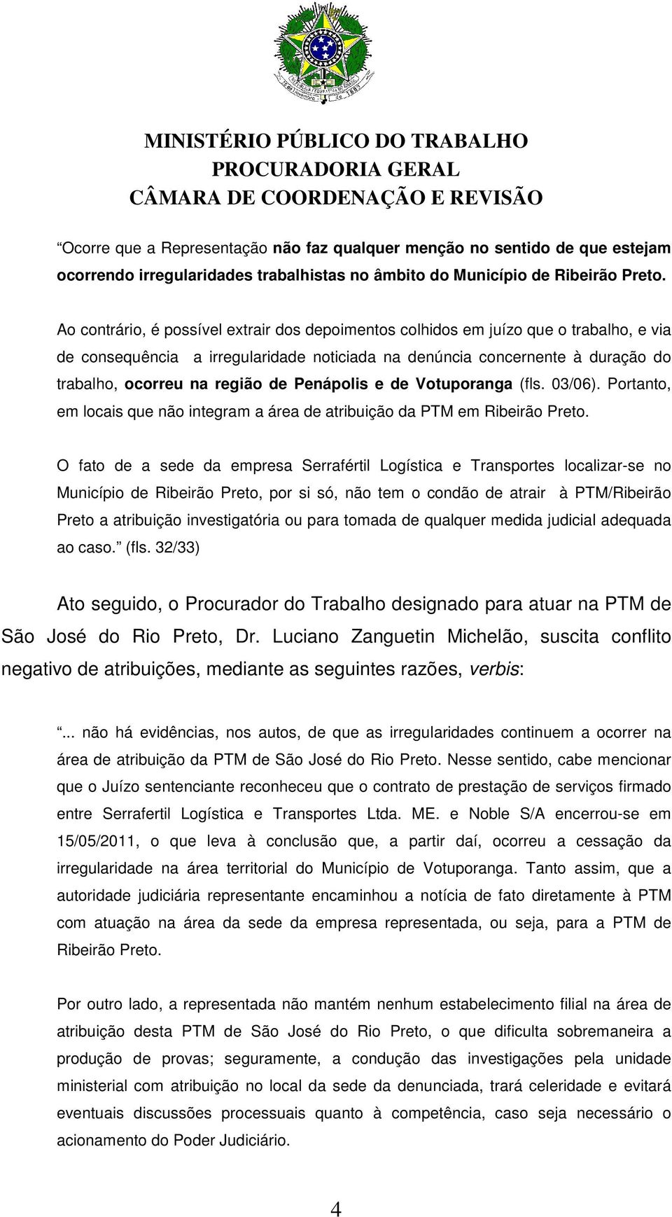 Penápolis e de Votuporanga (fls. 03/06). Portanto, em locais que não integram a área de atribuição da PTM em Ribeirão Preto.