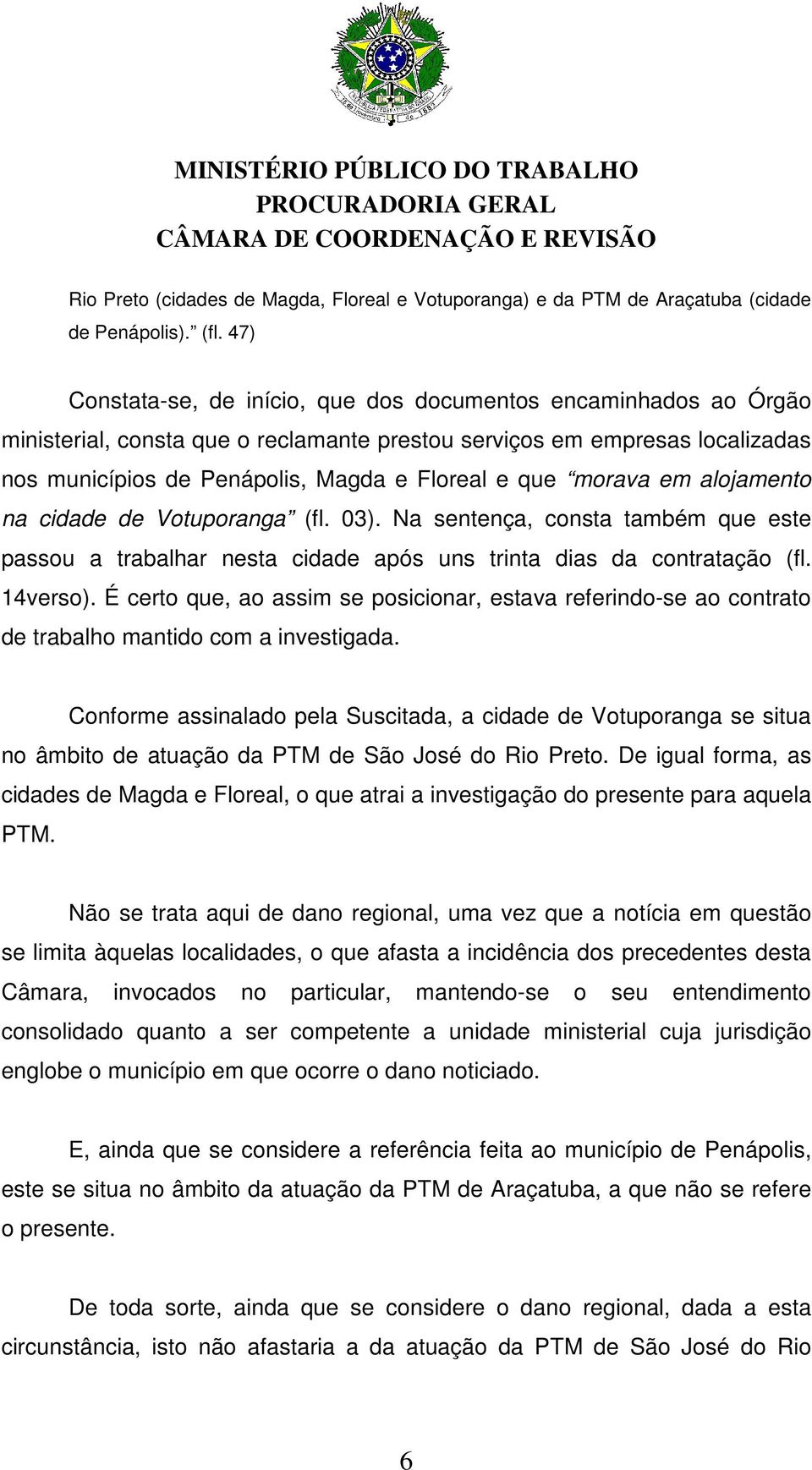 morava em alojamento na cidade de Votuporanga (fl. 03). Na sentença, consta também que este passou a trabalhar nesta cidade após uns trinta dias da contratação (fl. 14verso).