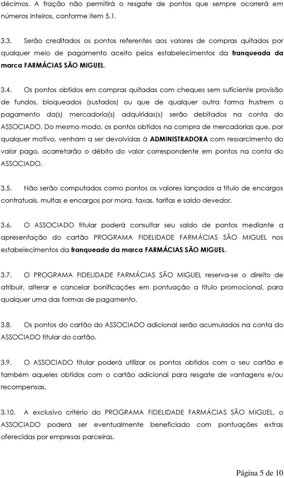 Os pontos obtidos em compras quitadas com cheques sem suficiente provisão de fundos, bloqueados (sustados) ou que de qualquer outra forma frustrem o pagamento da(s) mercadoria(s) adquiridas(s) serão