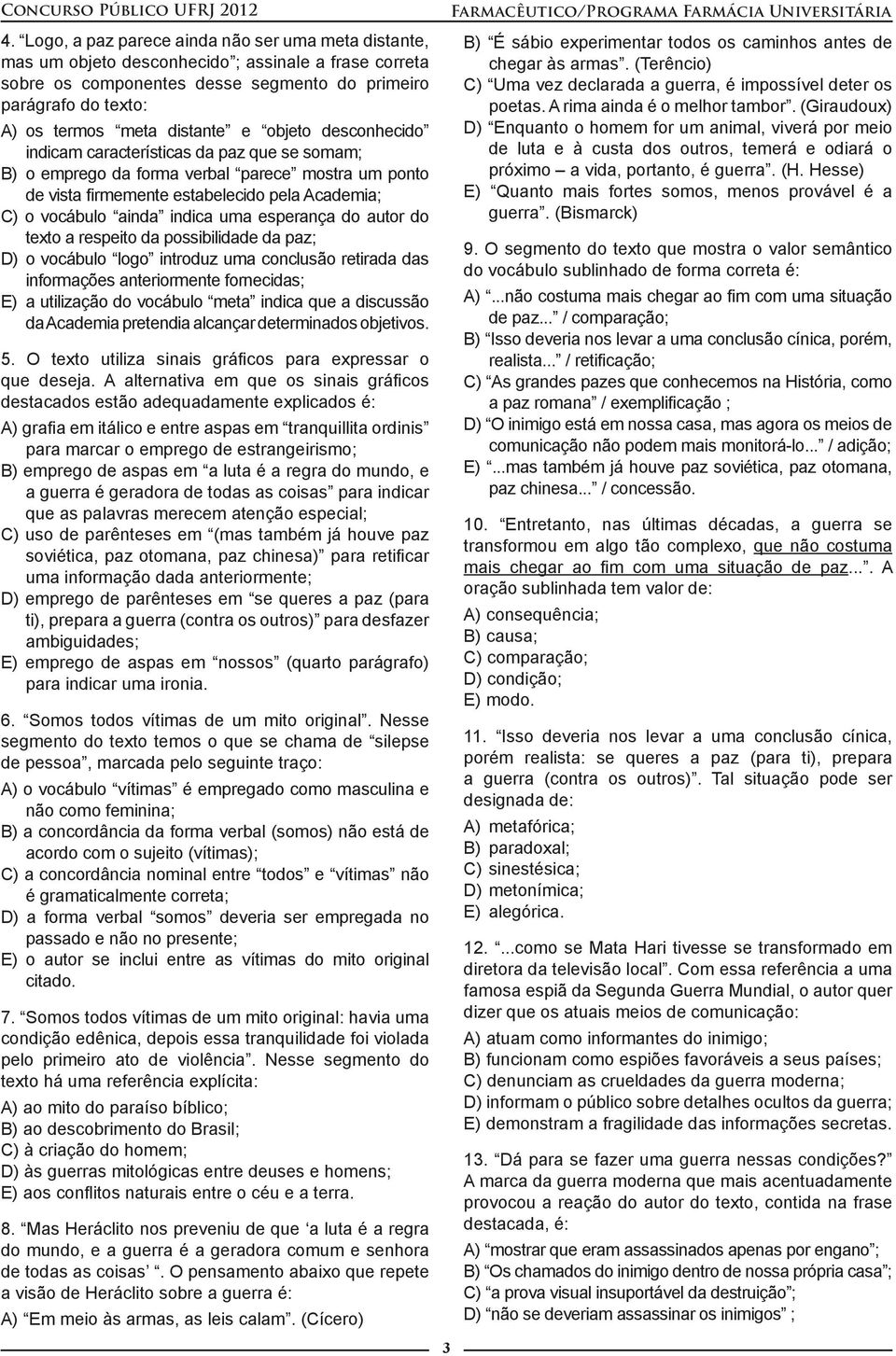 indica uma esperança do autor do texto a respeito da possibilidade da paz; D) o vocábulo logo introduz uma conclusão retirada das informações anteriormente fornecidas; E) a utilização do vocábulo