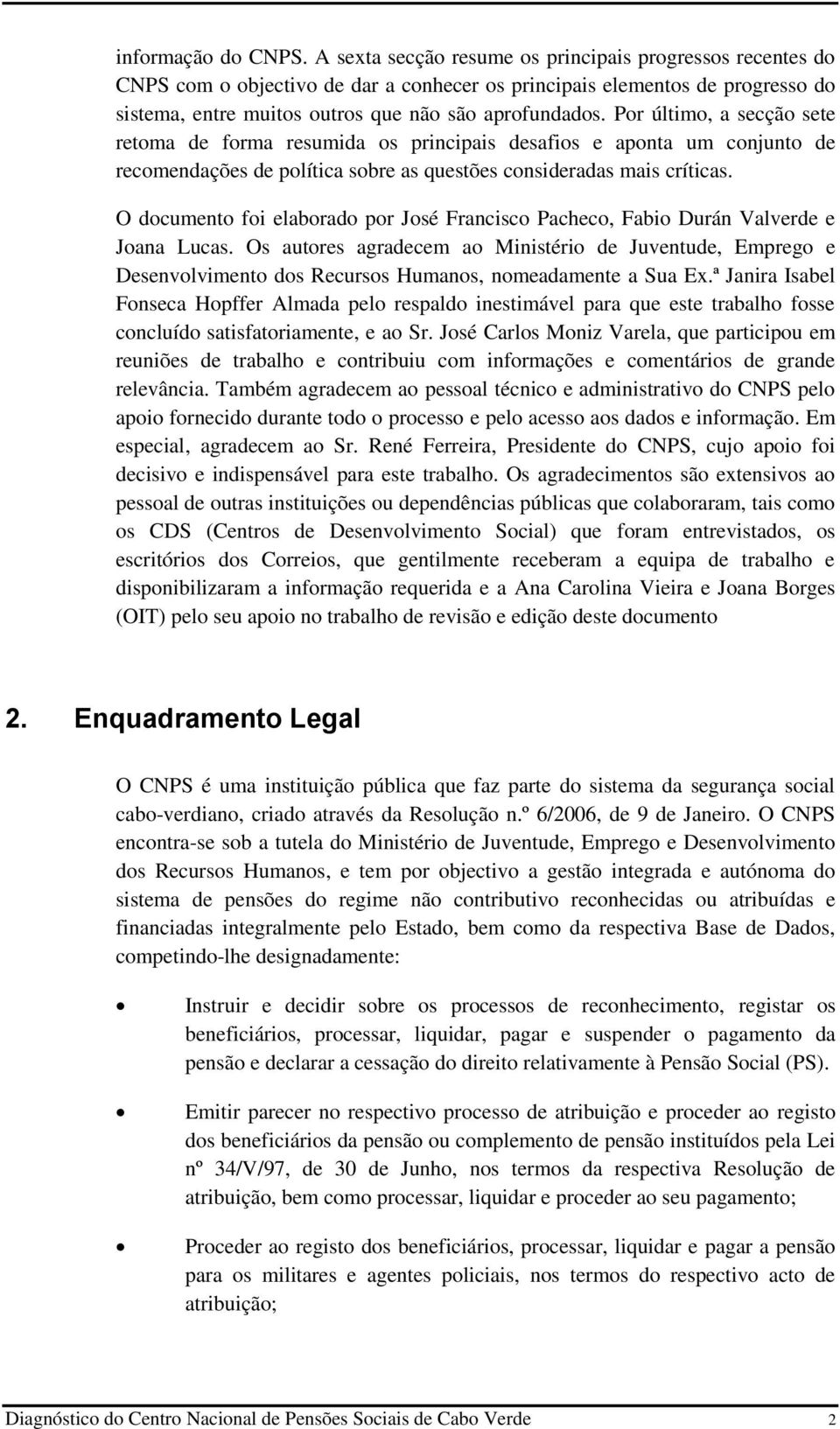 Por último, a secção sete retoma de forma resumida os principais desafios e aponta um conjunto de recomendações de política sobre as questões consideradas mais críticas.