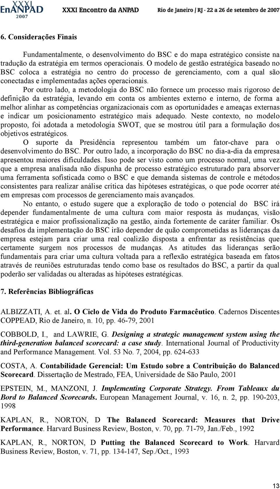 Por outro lado, a metodologia do BSC não fornece um processo mais rigoroso de definição da estratégia, levando em conta os ambientes externo e interno, de forma a melhor alinhar as competências