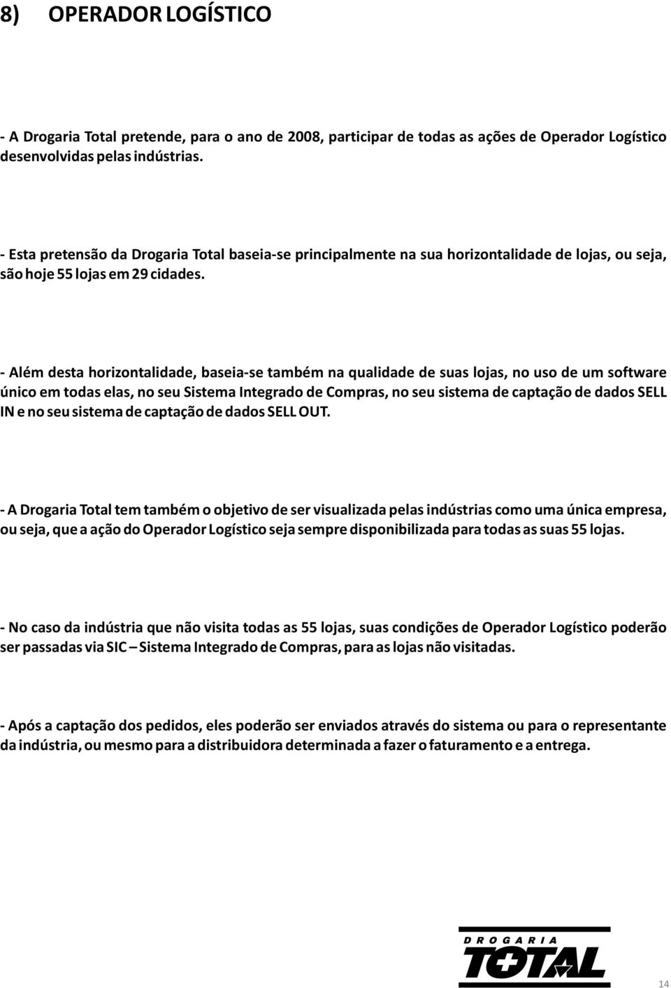 - Além desta horizontalidade, baseia-se também na qualidade de suas lojas, no uso de um software único em todas elas, no seu Sistema Integrado de Compras, no seu sistema de captação de dados SELL IN