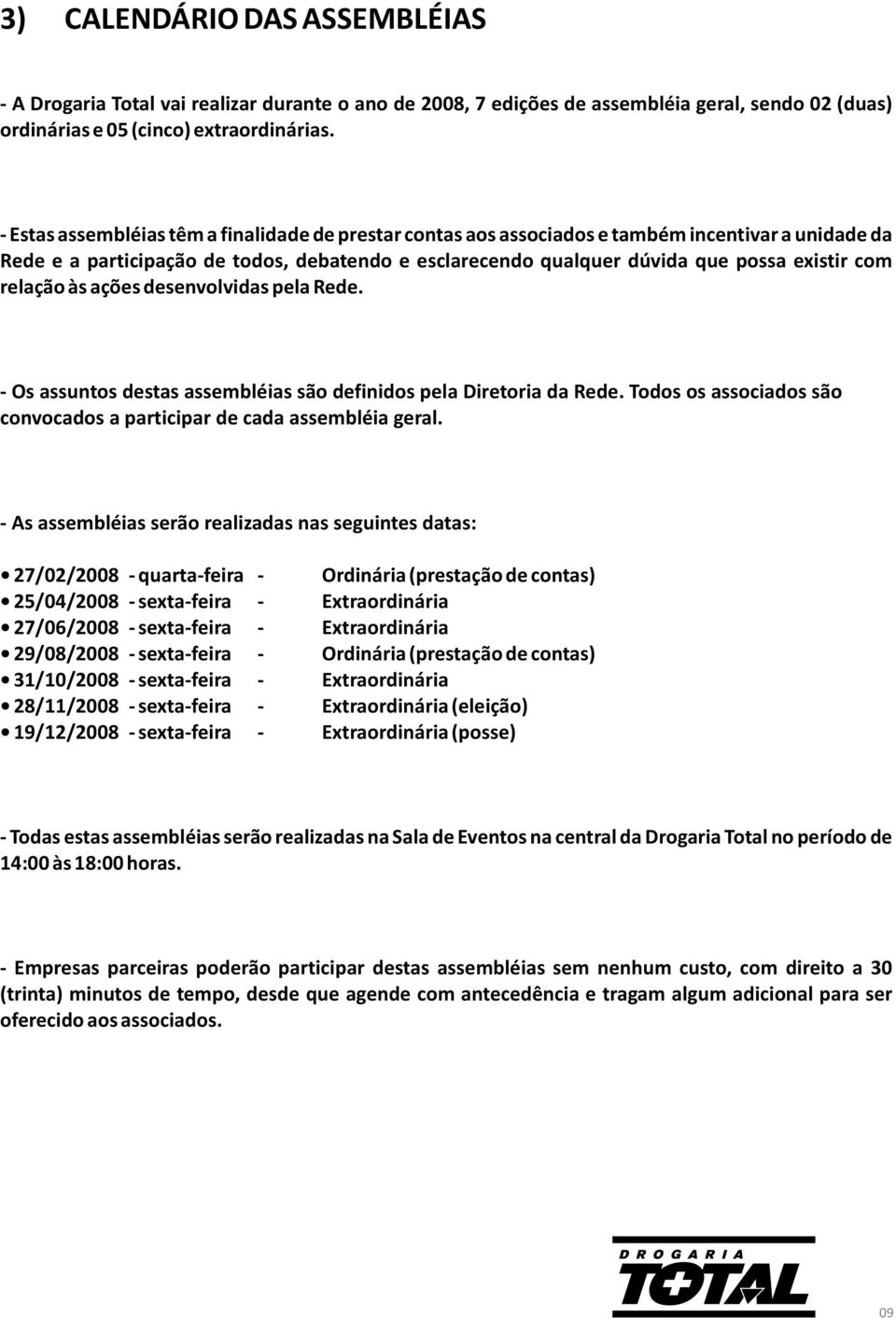 relação às ações desenvolvidas pela Rede. - Os assuntos destas assembléias são definidos pela Diretoria da Rede. Todos os associados são convocados a participar de cada assembléia geral.