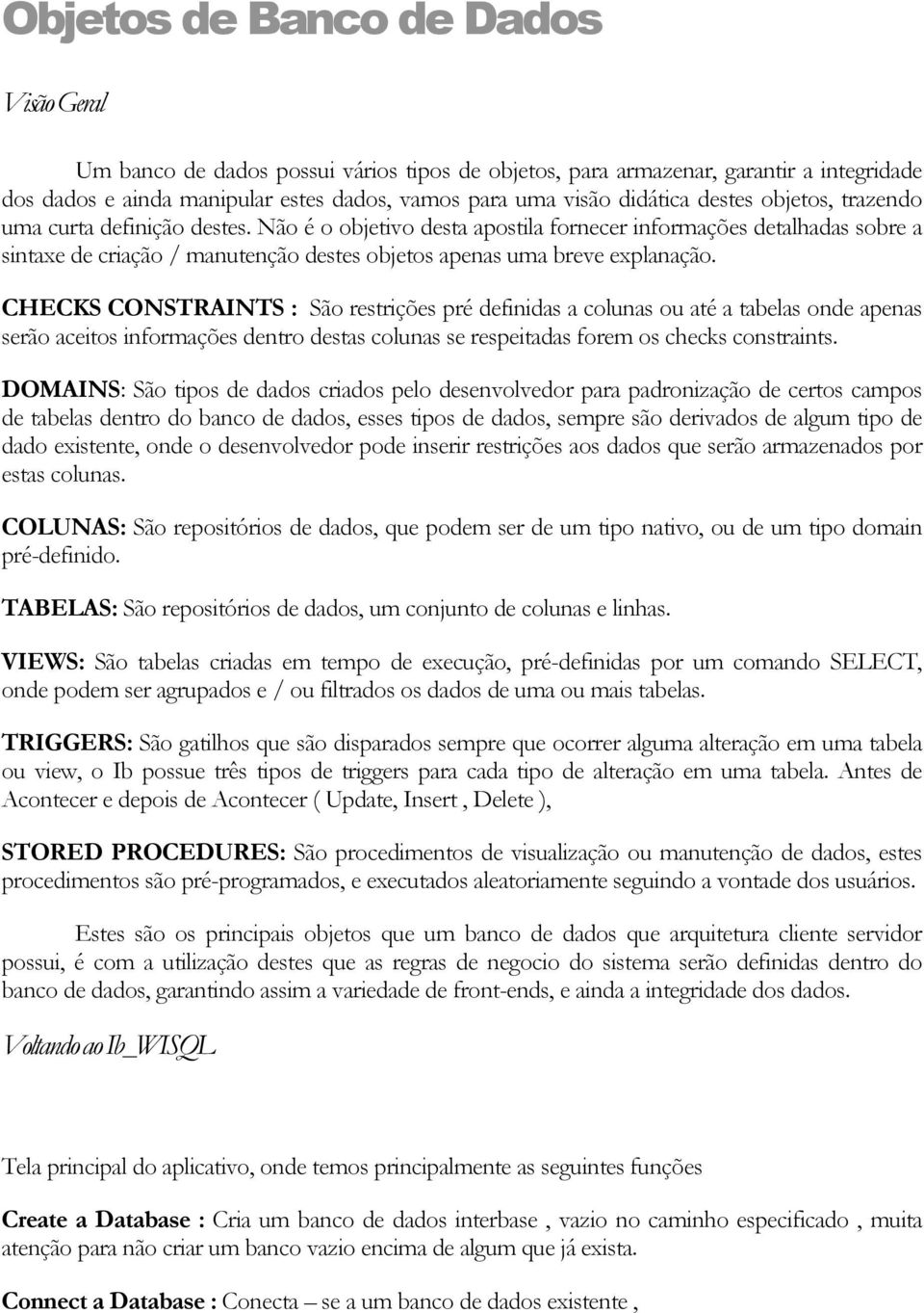 CHECKS CONSTRAINTS : São restrições pré definidas a colunas ou até a tabelas onde apenas serão aceitos informações dentro destas colunas se respeitadas forem os checks constraints.