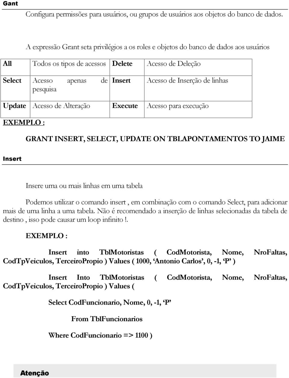 Inserção de linhas Update Acesso de Alteração Execute Acesso para execução EXEMPLO : GRANT INSERT, SELECT, UPDATE ON TBLAPONTAMENTOS TO JAIME Insert Insere uma ou mais linhas em uma tabela Podemos