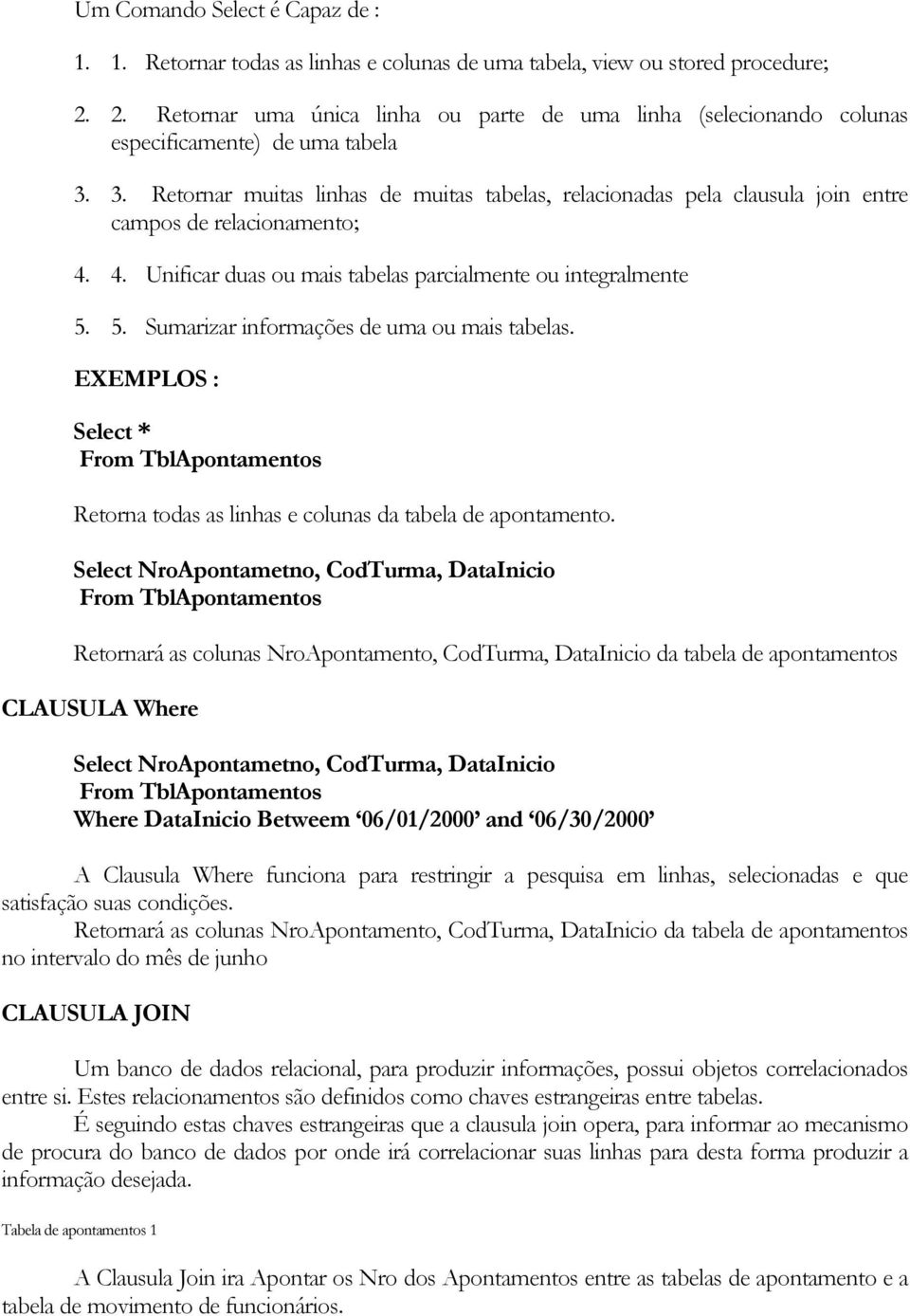 3. Retornar muitas linhas de muitas tabelas, relacionadas pela clausula join entre campos de relacionamento; 4. 4. Unificar duas ou mais tabelas parcialmente ou integralmente 5.