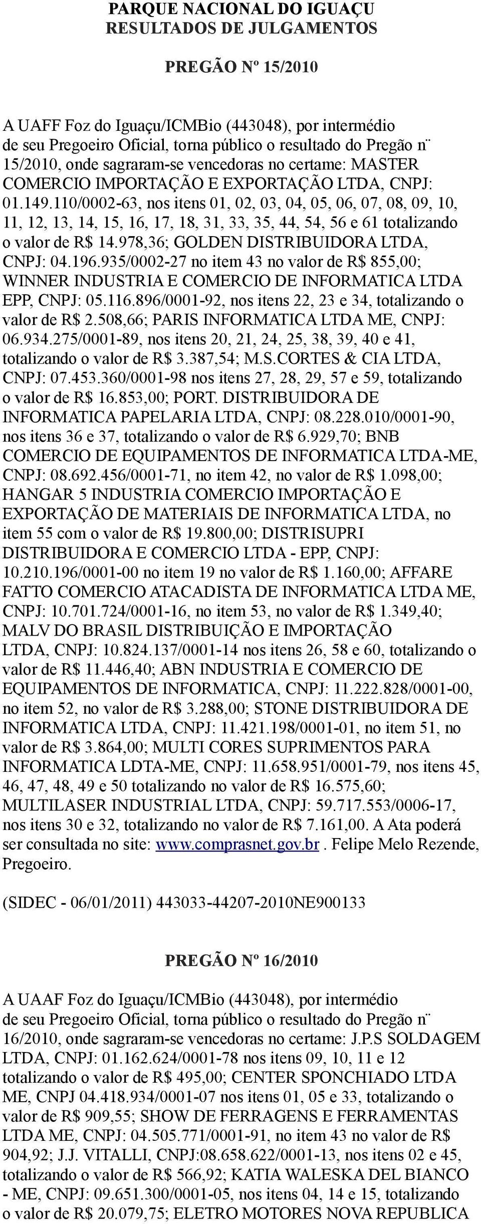 110/0002-63, nos itens 01, 02, 03, 04, 05, 06, 07, 08, 09, 10, 11, 12, 13, 14, 15, 16, 17, 18, 31, 33, 35, 44, 54, 56 e 61 totalizando o valor de R$ 14.978,36; GOLDEN DISTRIBUIDORA LTDA, CNPJ: 04.196.