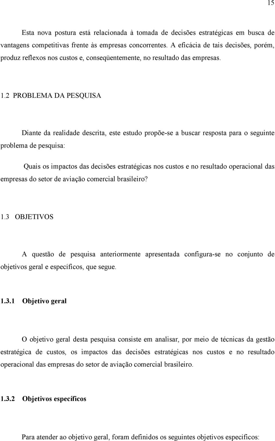 2 PROBLEMA DA PESQUISA Diante da realidade descrita, este estudo propõe-se a buscar resposta para o seguinte problema de pesquisa: Quais os impactos das decisões estratégicas nos custos e no