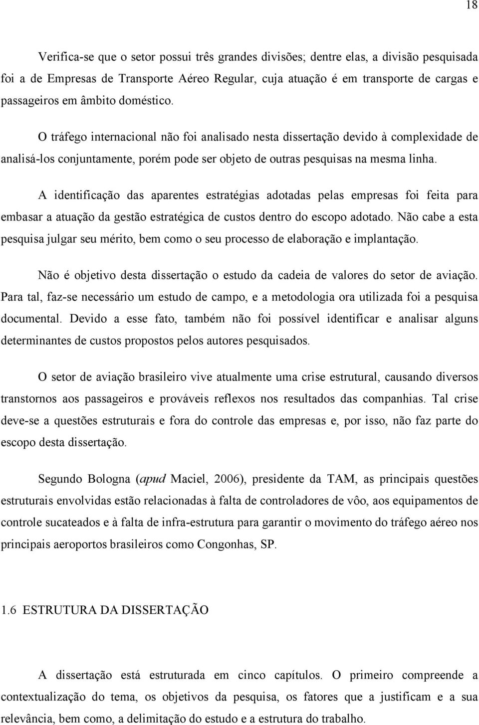 A identificação das aparentes estratégias adotadas pelas empresas foi feita para embasar a atuação da gestão estratégica de custos dentro do escopo adotado.