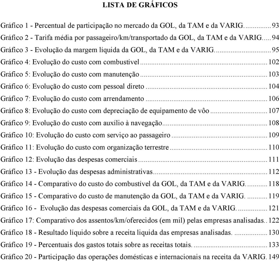 ..103 Gráfico 6: Evolução do custo com pessoal direto...104 Gráfico 7: Evolução do custo com arrendamento...106 Gráfico 8: Evolução do custo com depreciação de equipamento de vôo.