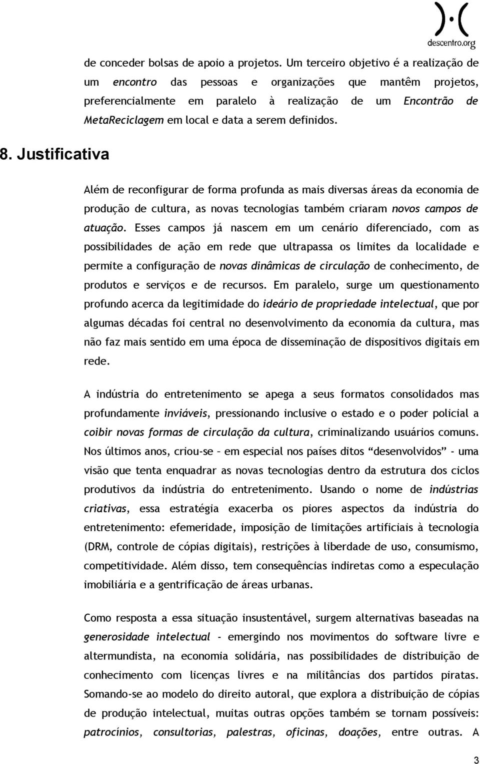 definidos. Além de reconfigurar de forma profunda as mais diversas áreas da economia de produção de cultura, as novas tecnologias também criaram novos campos de atuação.