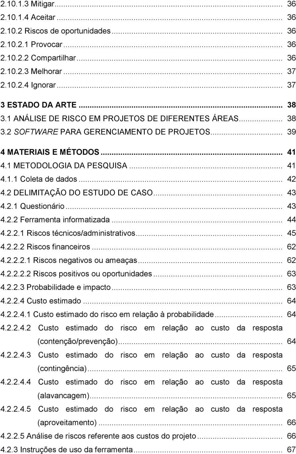 .. 42 4.2 DELIMITAÇÃO DO ESTUDO DE CASO... 43 4.2.1 Questionário... 43 4.2.2 Ferramenta informatizada... 44 4.2.2.1 Riscos técnicos/administrativos... 45 4.2.2.2 Riscos financeiros... 62 4.2.2.2.1 Riscos negativos ou ameaças.