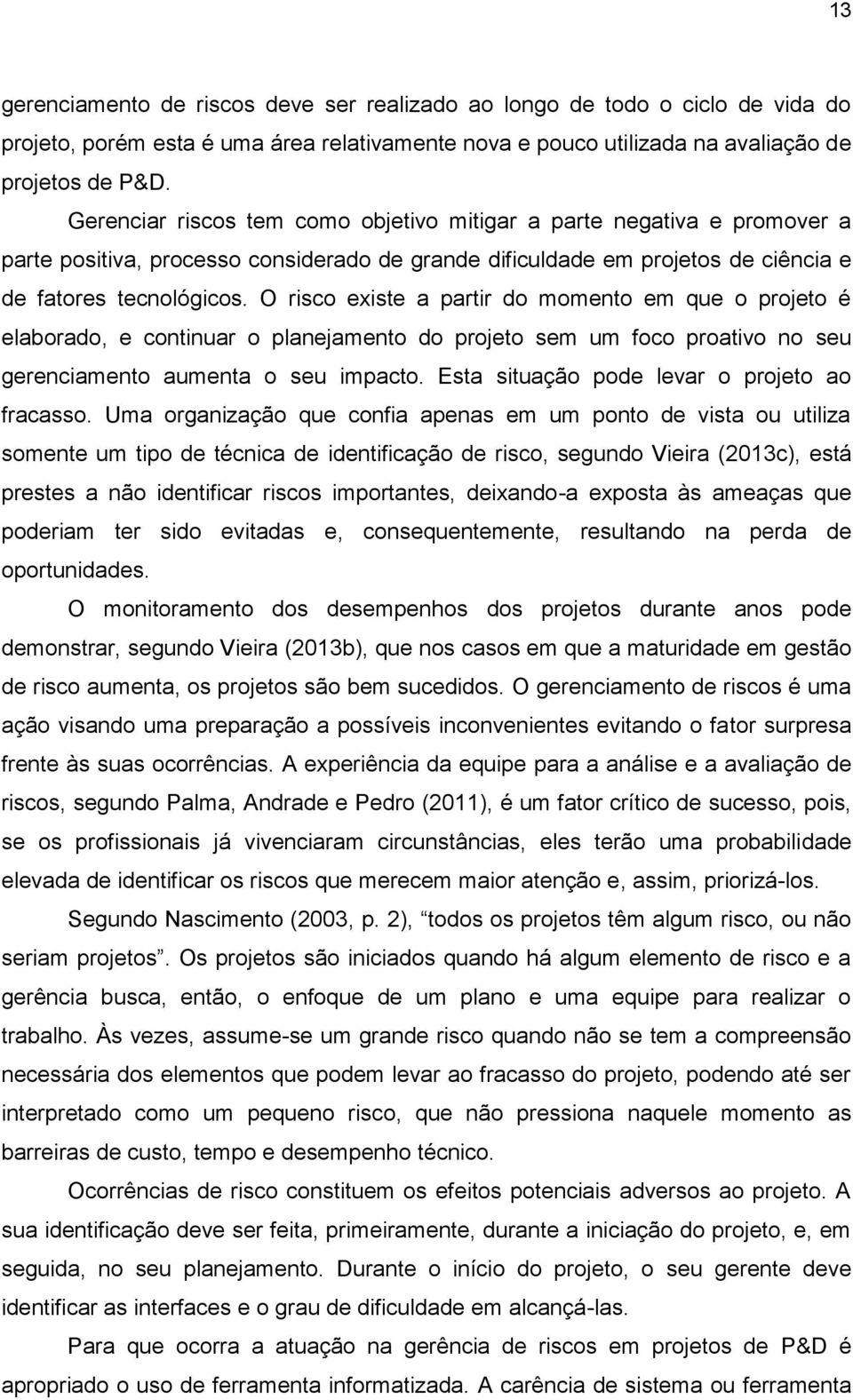 O risco existe a partir do momento em que o projeto é elaborado, e continuar o planejamento do projeto sem um foco proativo no seu gerenciamento aumenta o seu impacto.