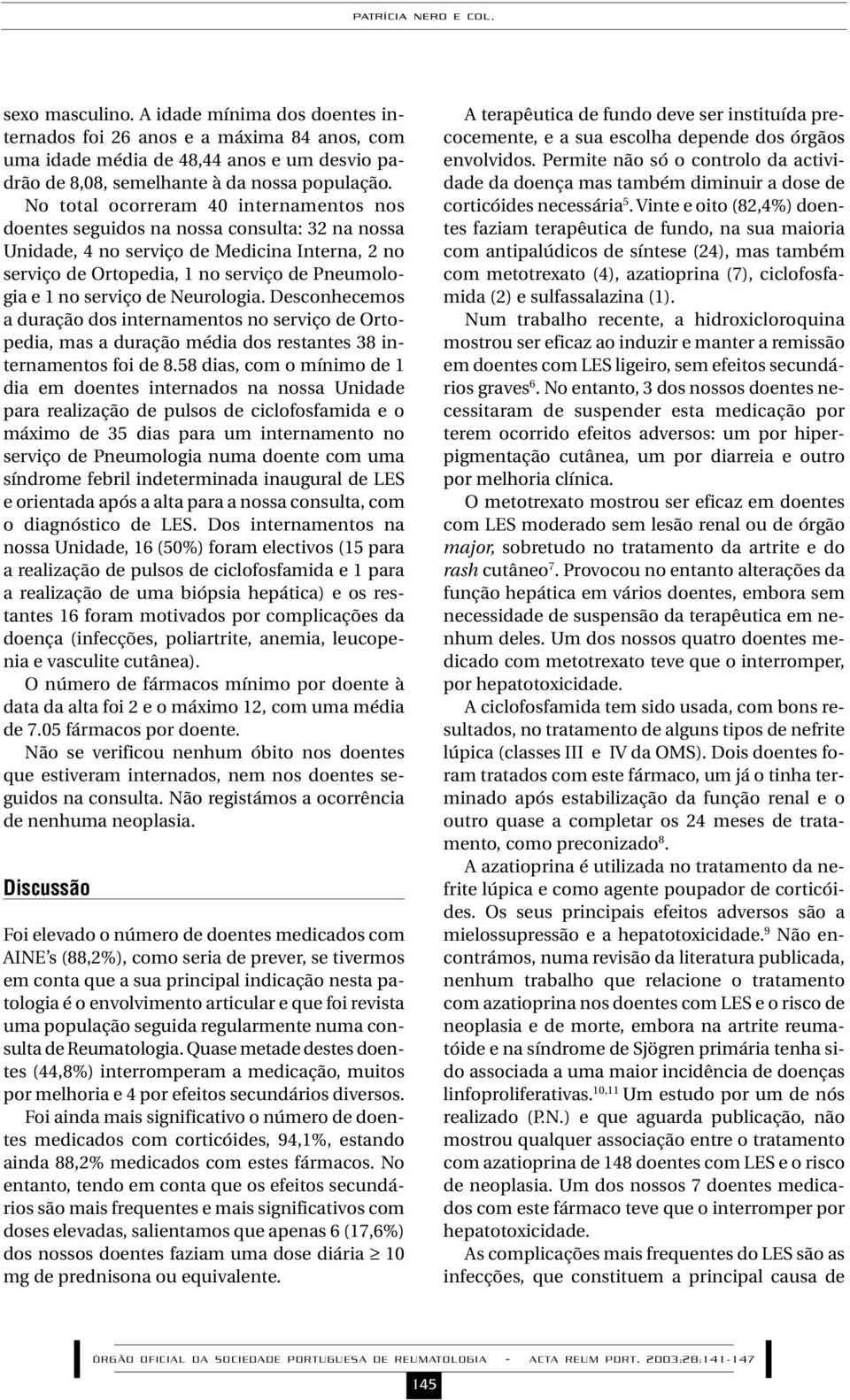 No total ocorreram 40 internamentos nos doentes seguidos na nossa consulta: 32 na nossa Unidade, 4 no serviço de Medicina Interna, 2 no serviço de Ortopedia, 1 no serviço de Pneumologia e 1 no