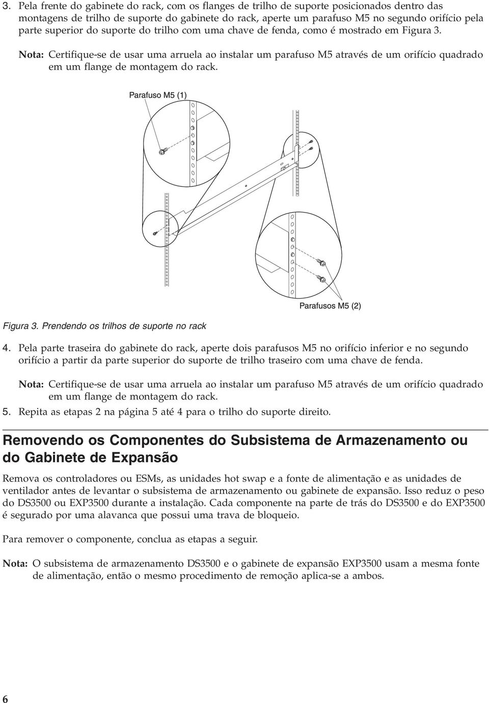 Nota: Certifique-se de usar uma arruela ao instalar um parafuso M5 através de um orifício quadrado em um flange de montagem do rack. Figura 3. Prendendo os trilhos de suporte no rack 4.