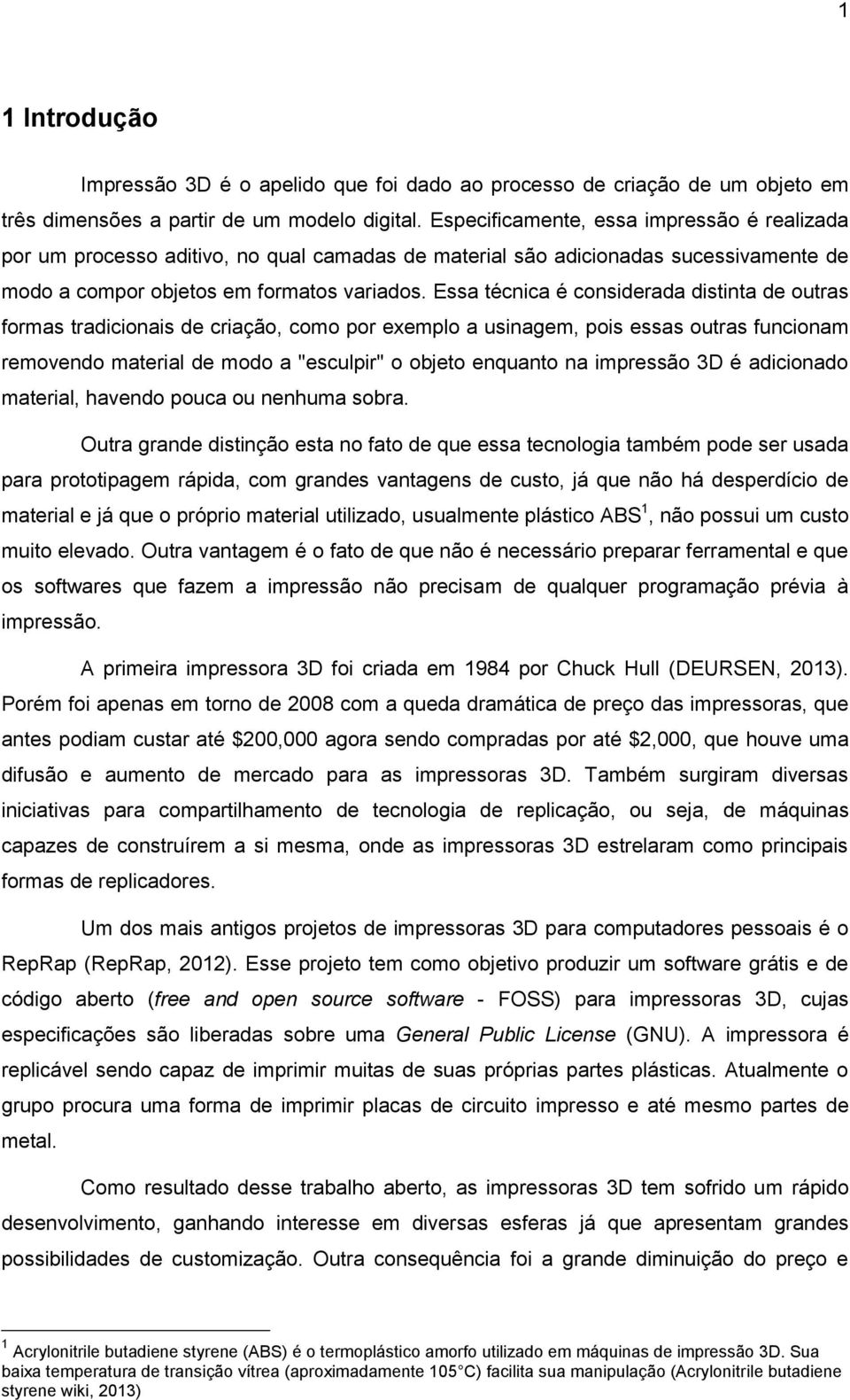 Essa técnica é considerada distinta de outras formas tradicionais de criação, como por exemplo a usinagem, pois essas outras funcionam removendo material de modo a "esculpir" o objeto enquanto na