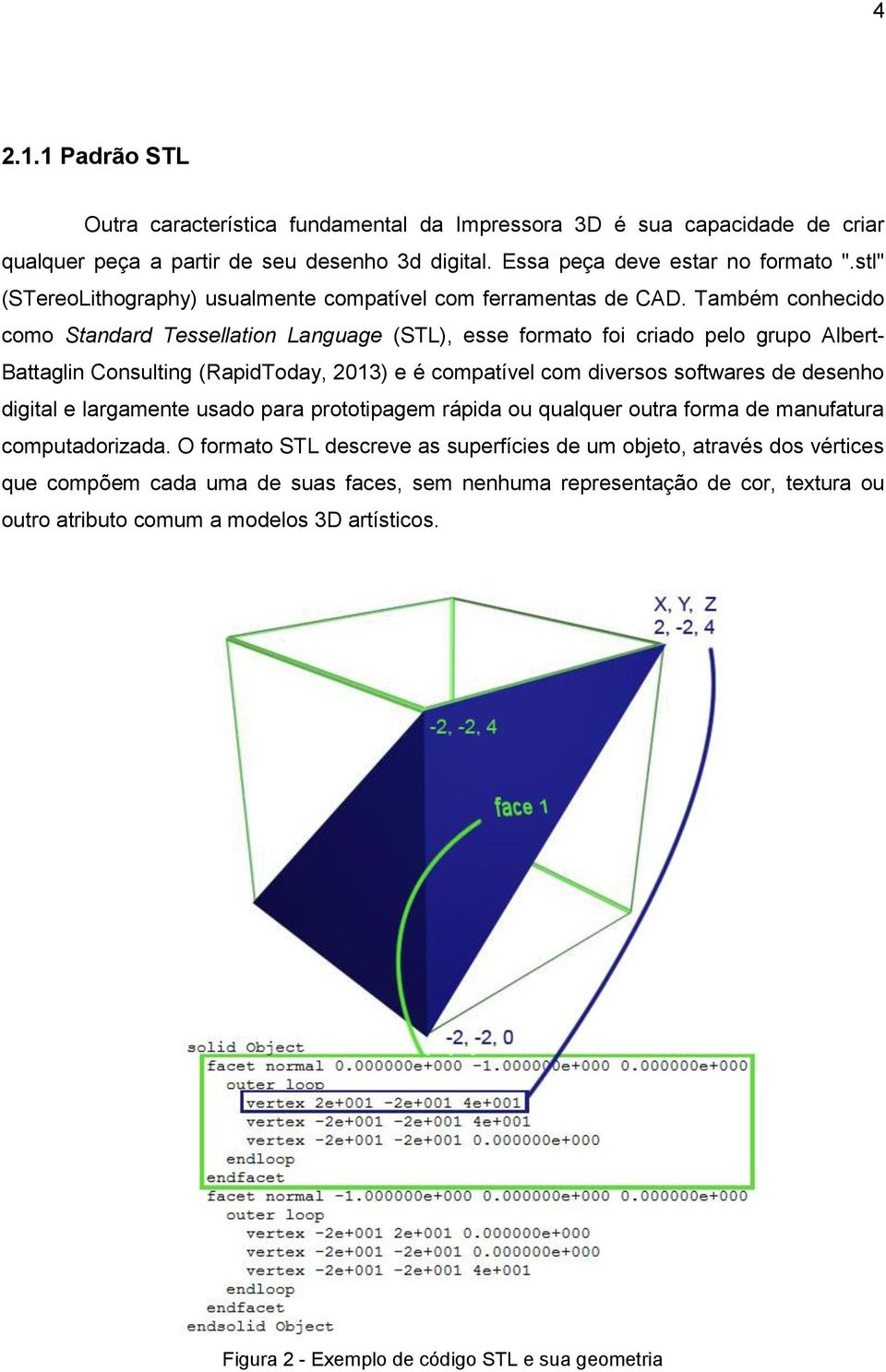 Também conhecido como Standard Tessellation Language (STL), esse formato foi criado pelo grupo Albert- Battaglin Consulting (RapidToday, 2013) e é compatível com diversos softwares de desenho digital