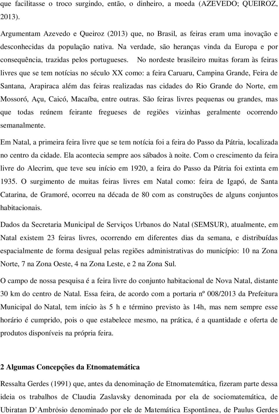 Na verdade, são heranças vinda da Europa e por consequência, trazidas pelos portugueses.