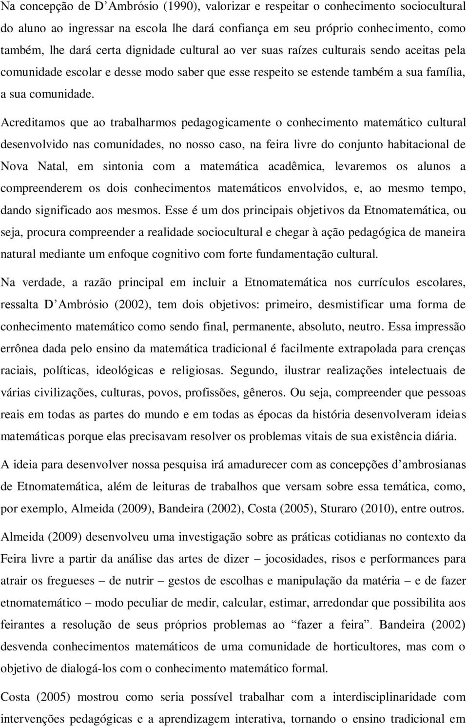 Acreditamos que ao trabalharmos pedagogicamente o conhecimento matemático cultural desenvolvido nas comunidades, no nosso caso, na feira livre do conjunto habitacional de Nova Natal, em sintonia com