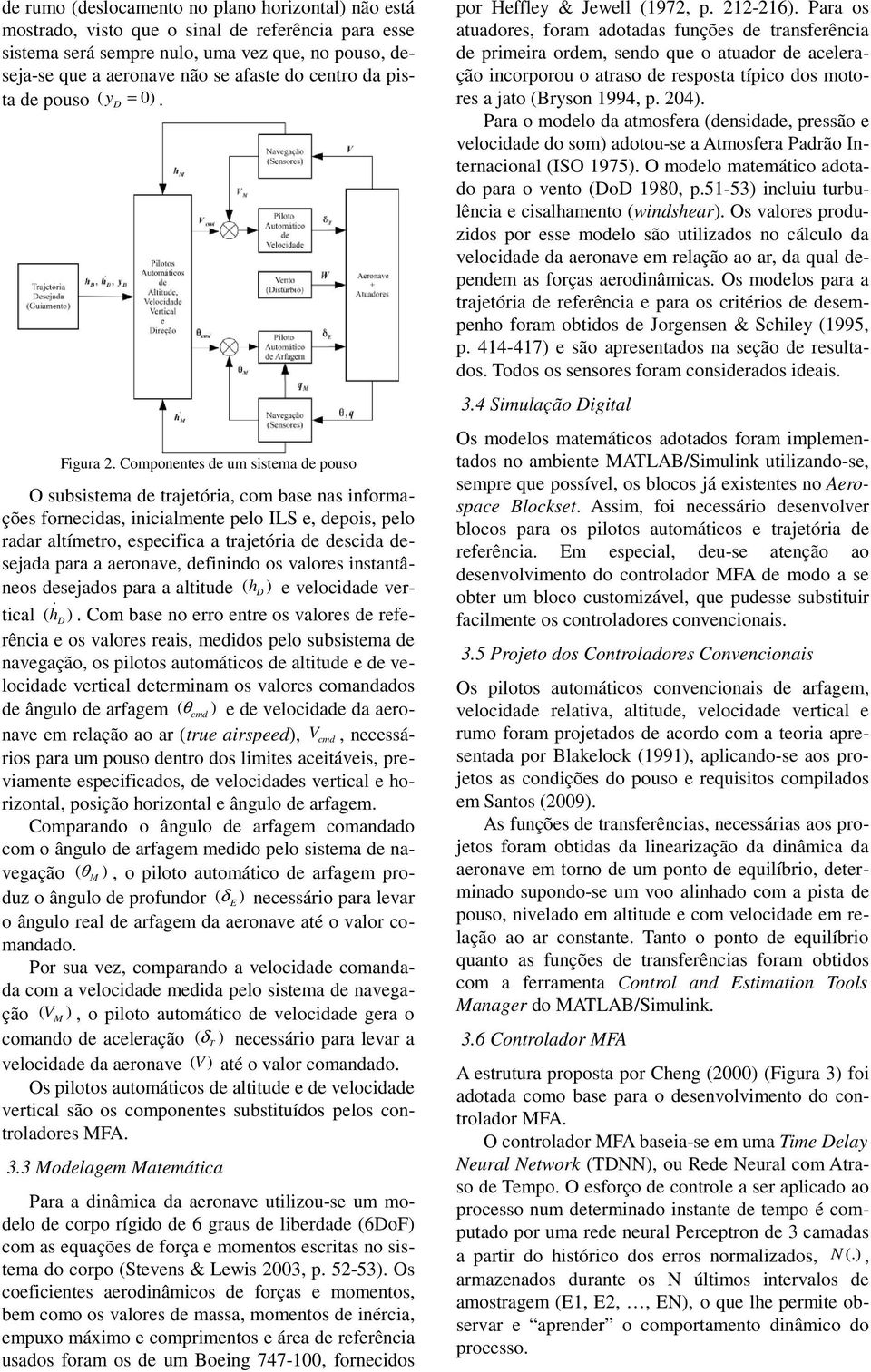 Componentes de um sistema de pouso O subsistema de trajetória, com base nas informações fornecidas, inicialmente pelo ILS e, depois, pelo radar altímetro, especifica a trajetória de descida desejada