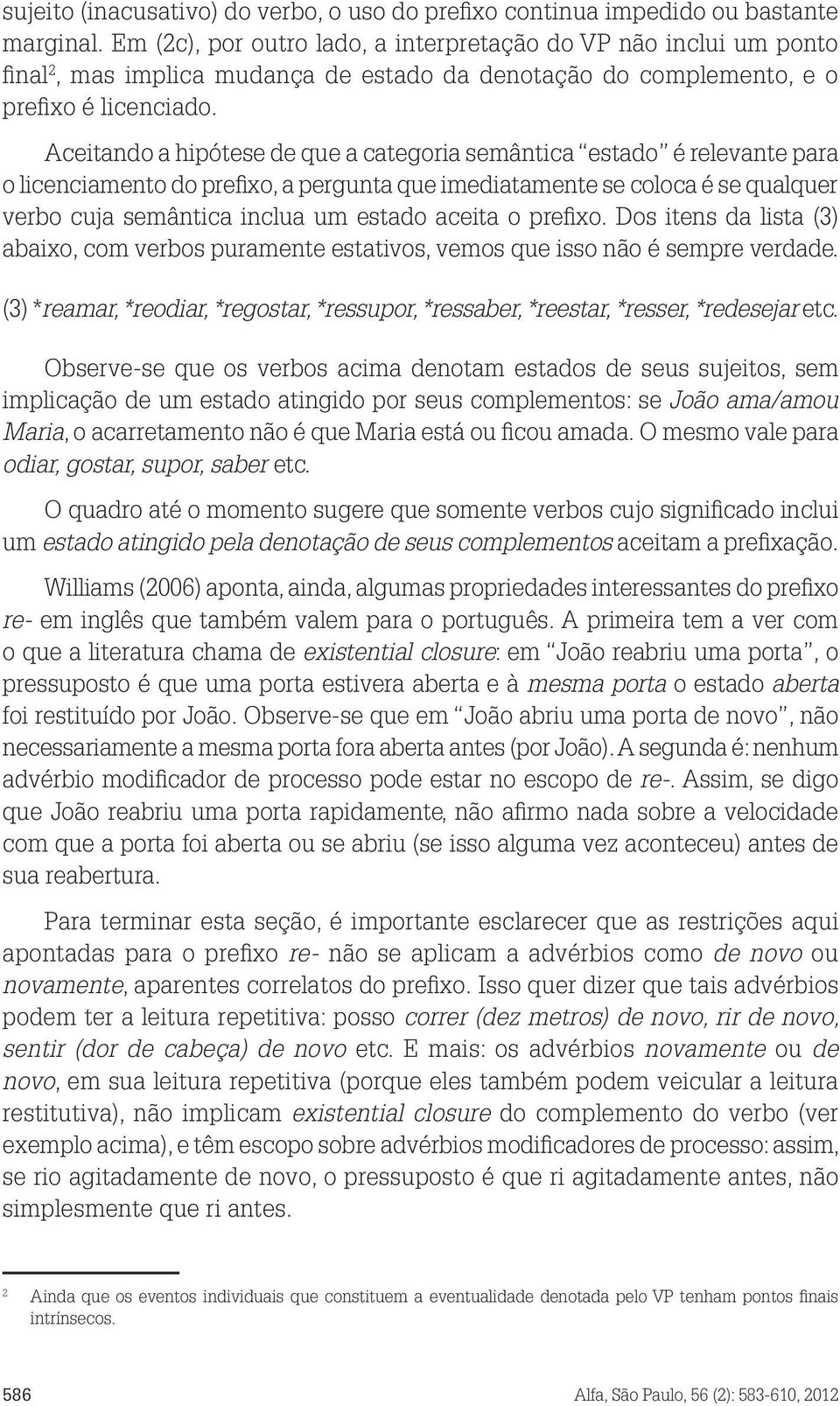 Aceitando a hipótese de que a categoria semântica estado é relevante para o licenciamento do prefixo, a pergunta que imediatamente se coloca é se qualquer verbo cuja semântica inclua um estado aceita