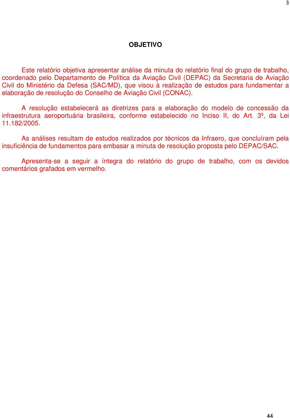 A resolução estabelecerá as diretrizes para a elaboração do modelo de concessão da infraestrutura aeroportuária brasileira, conforme estabelecido no Inciso II, do Art. 3º, da Lei 11.182/2005.