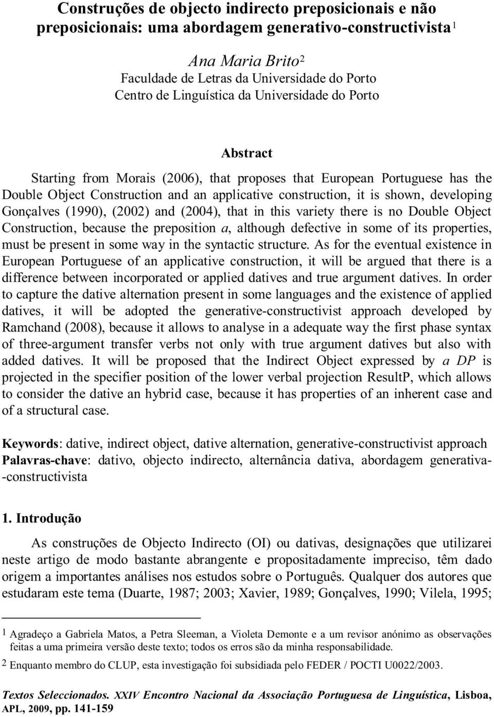 Gonçalves (1990), (2002) and (2004), that in this variety there is no Double Object Construction, because the preposition a, although defective in some of its properties, must be present in some way