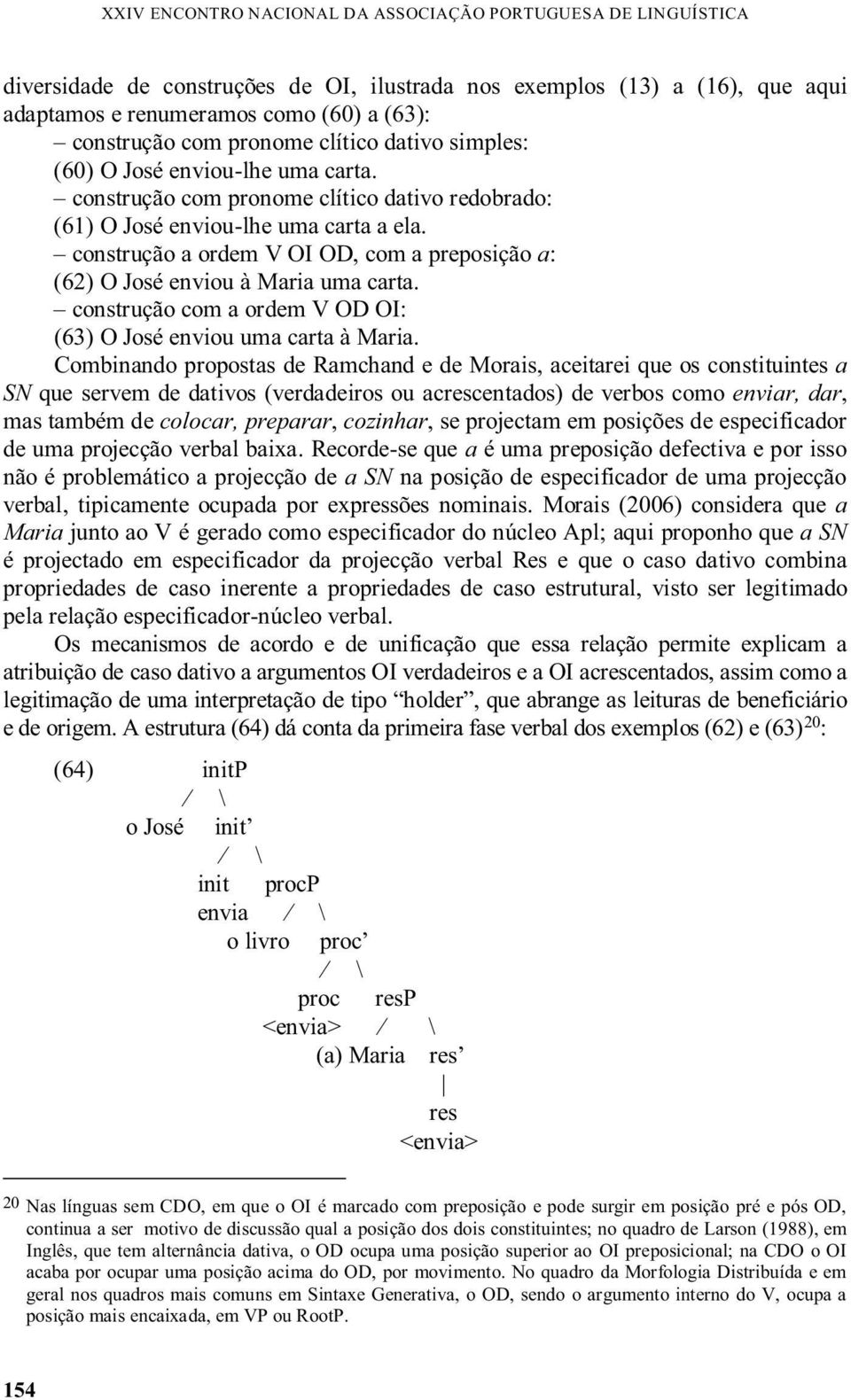 construção a ordem V OI OD, com a preposição a: (62) O José enviou à Maria uma carta. construção com a ordem V OD OI: (63) O José enviou uma carta à Maria.