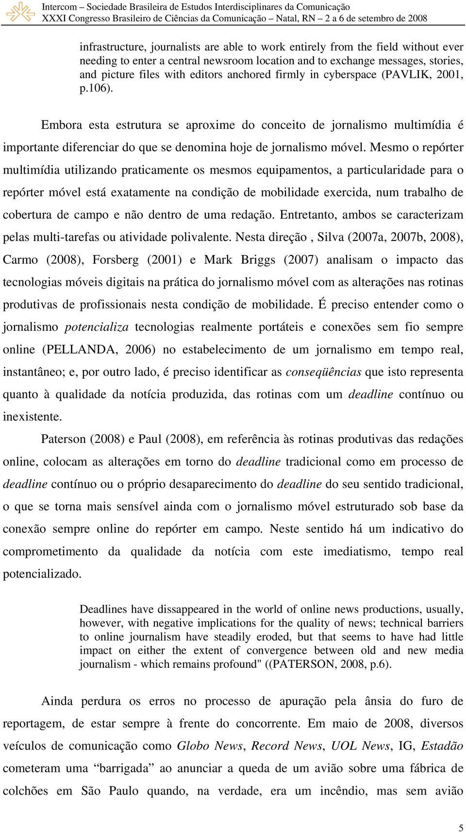 Mesmo o repórter multimídia utilizando praticamente os mesmos equipamentos, a particularidade para o repórter móvel está exatamente na condição de mobilidade exercida, num trabalho de cobertura de