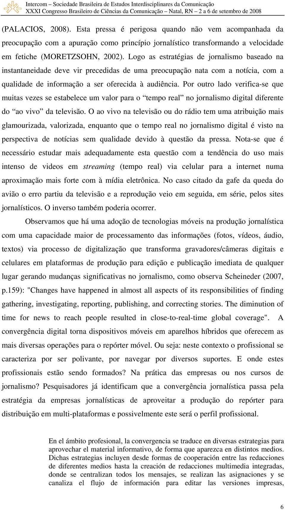 Por outro lado verifica-se que muitas vezes se estabelece um valor para o tempo real no jornalismo digital diferente do ao vivo da televisão.