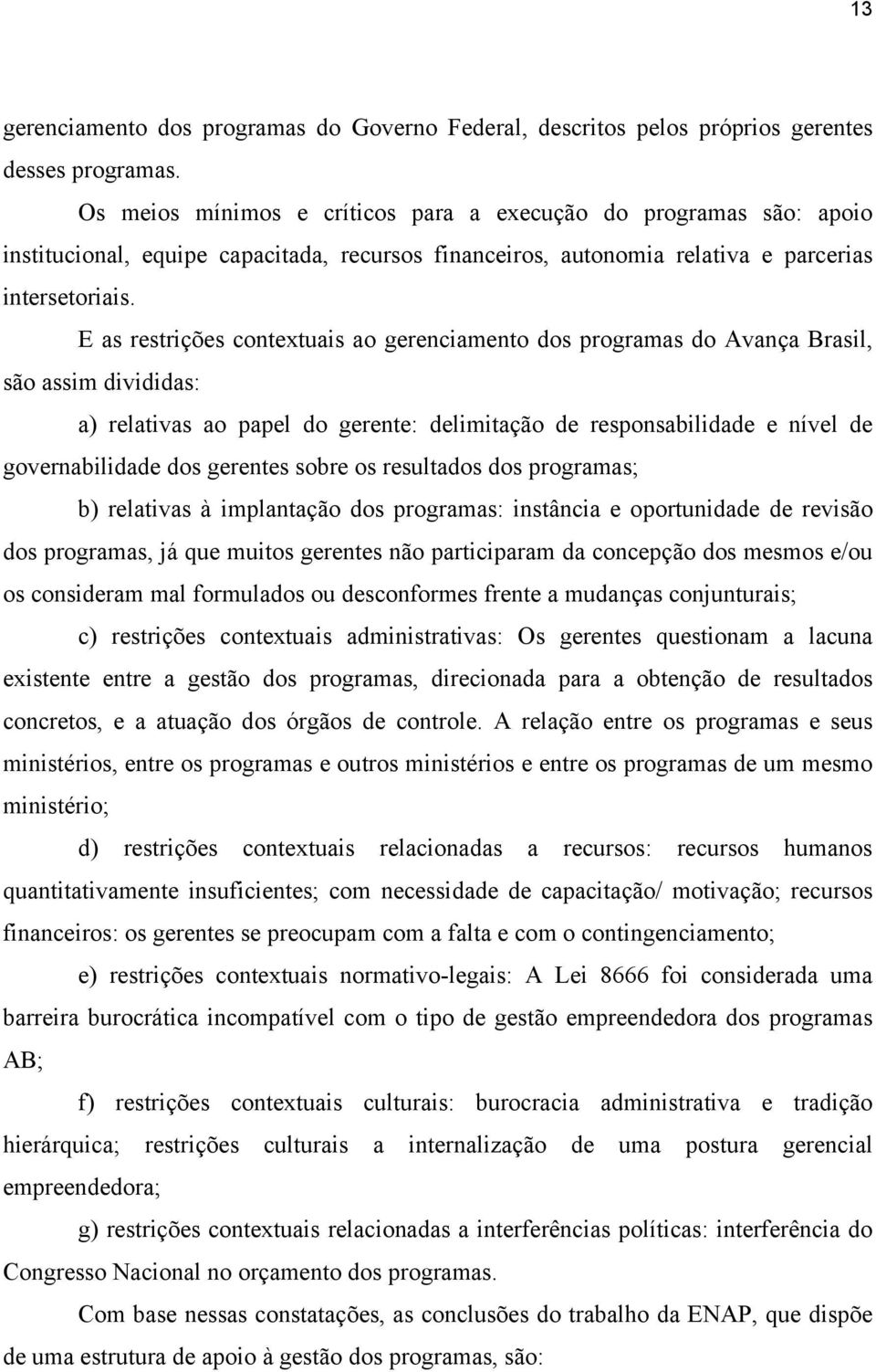 E as restrições contextuais ao gerenciamento dos programas do Avança Brasil, são assim divididas: a) relativas ao papel do gerente: delimitação de responsabilidade e nível de governabilidade dos
