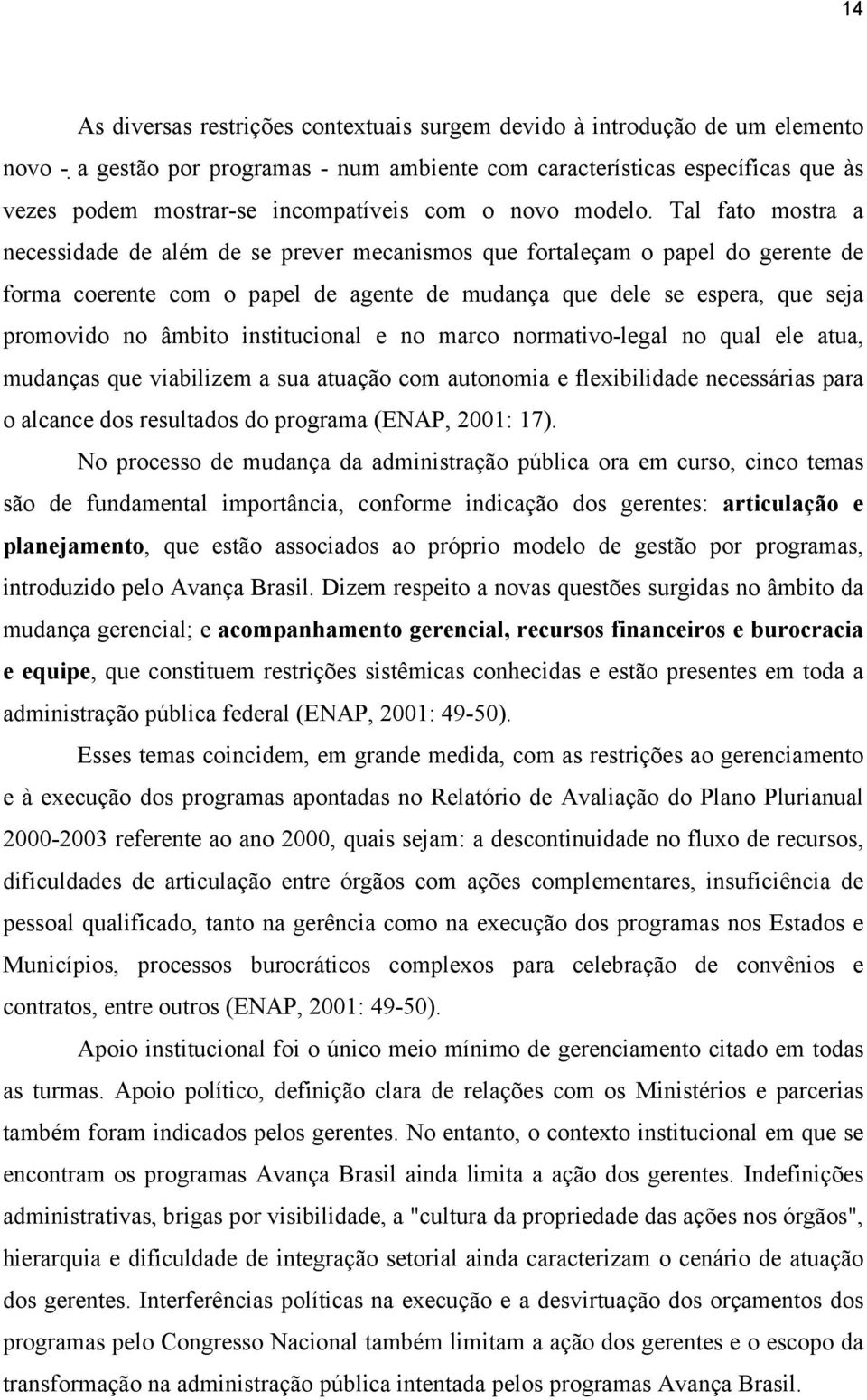 Tal fato mostra a necessidade de além de se prever mecanismos que fortaleçam o papel do gerente de forma coerente com o papel de agente de mudança que dele se espera, que seja promovido no âmbito